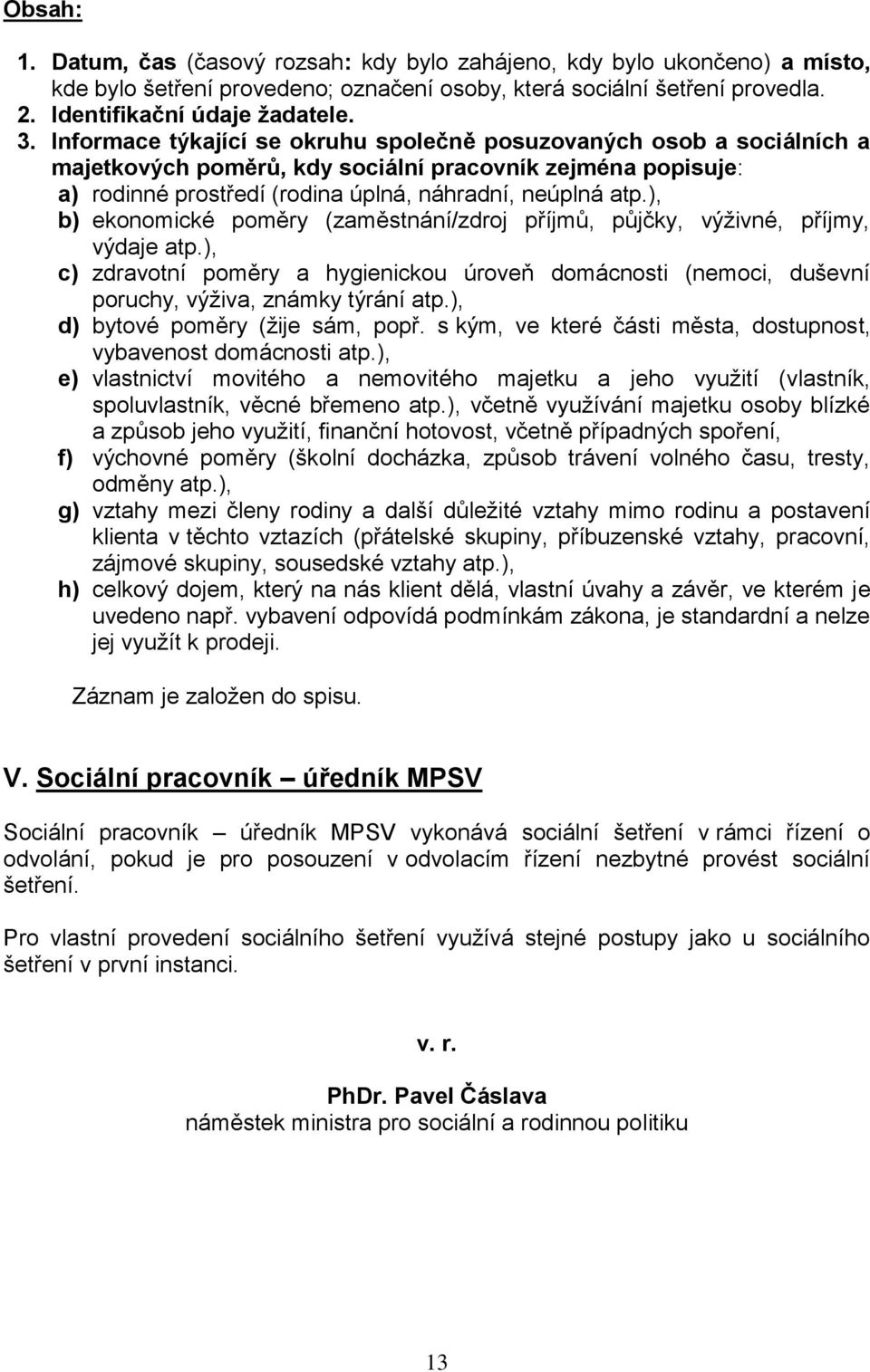 ), b) ekonomické poměry (zaměstnání/zdroj příjmů, půjčky, výživné, příjmy, výdaje atp.), c) zdravotní poměry a hygienickou úroveň domácnosti (nemoci, duševní poruchy, výživa, známky týrání atp.