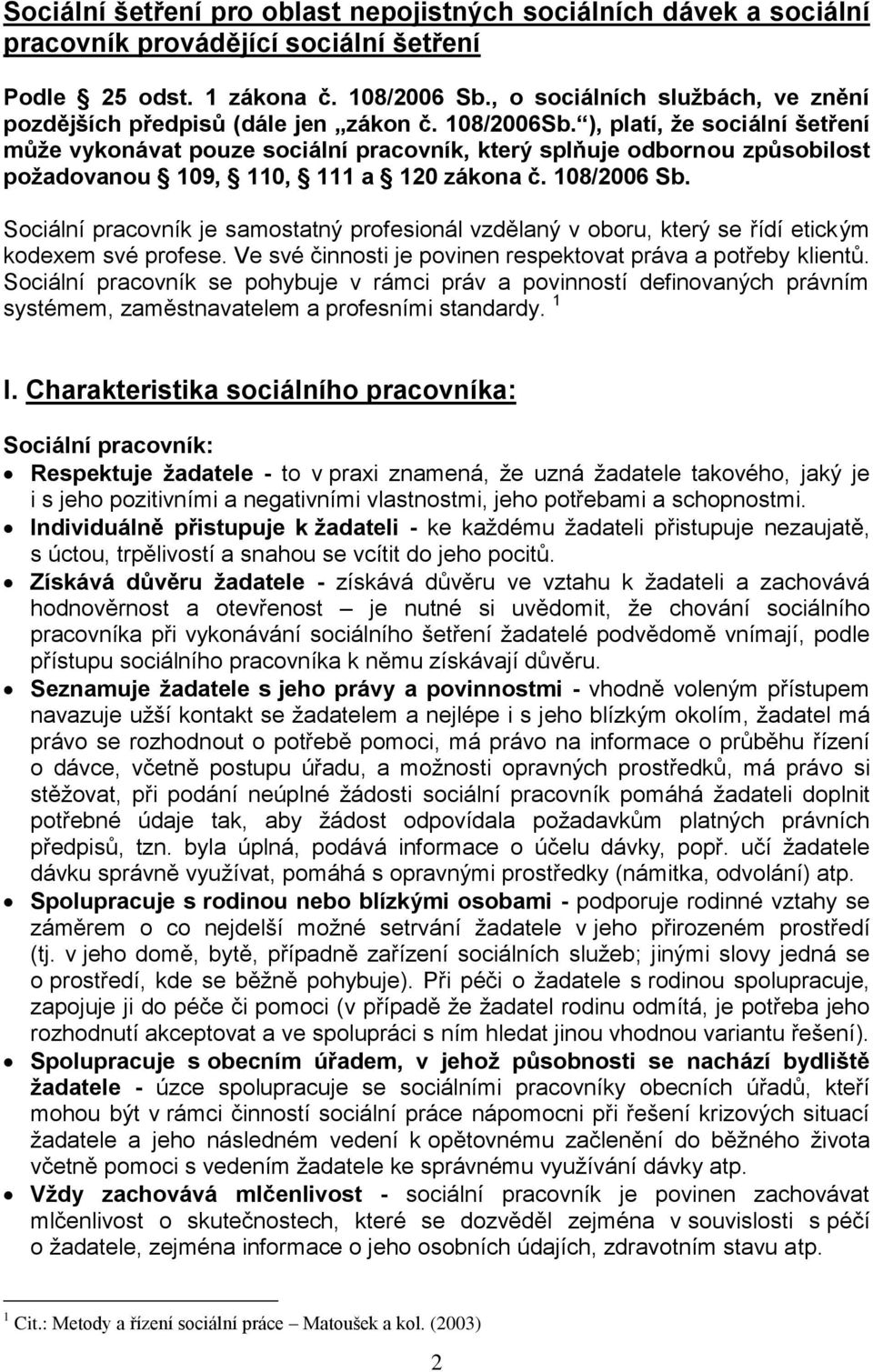 ), platí, že sociální šetření může vykonávat pouze sociální pracovník, který splňuje odbornou způsobilost požadovanou 109, 110, 111 a 120 zákona č. 108/2006 Sb.