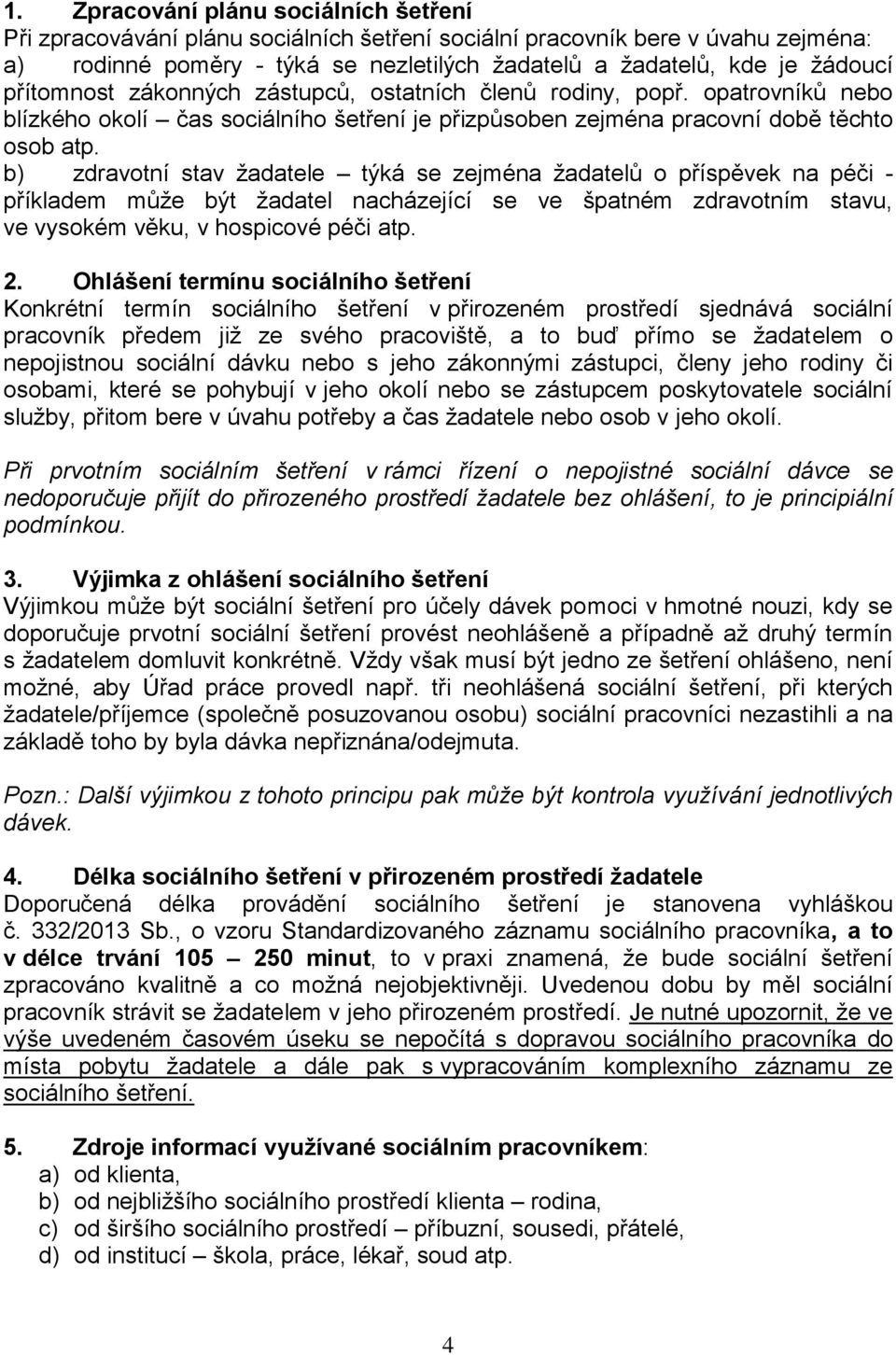 b) zdravotní stav žadatele týká se zejména žadatelů o příspěvek na péči - příkladem může být žadatel nacházející se ve špatném zdravotním stavu, ve vysokém věku, v hospicové péči atp. 2.