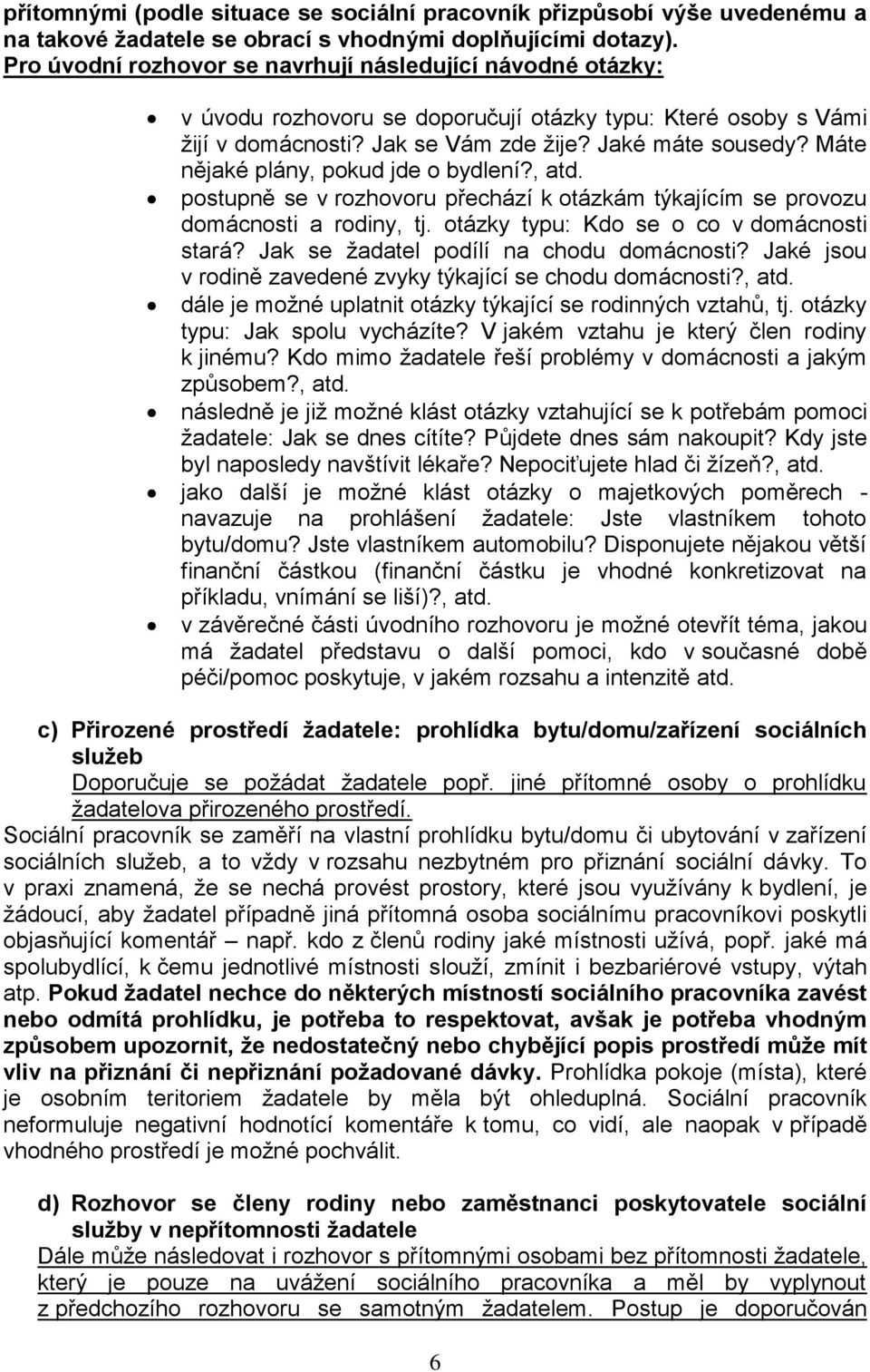 Máte nějaké plány, pokud jde o bydlení?, atd. postupně se v rozhovoru přechází k otázkám týkajícím se provozu domácnosti a rodiny, tj. otázky typu: Kdo se o co v domácnosti stará?