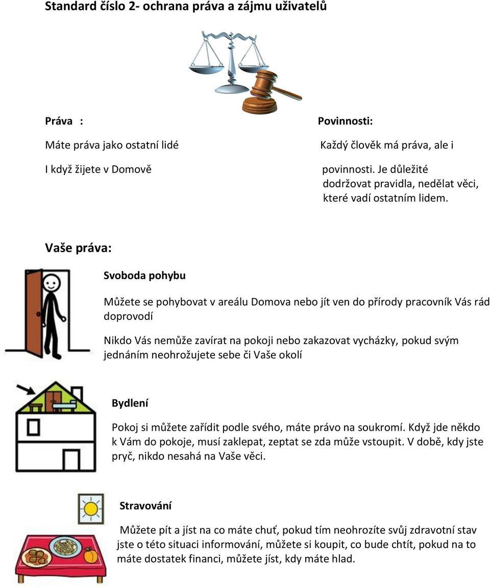 Vaše práva: Svoboda pohybu Můžete se pohybovat v areálu Domova nebo jít ven do přírody pracovník Vás rád doprovodí Nikdo Vás nemůže zavírat na pokoji nebo zakazovat vycházky, pokud svým jednáním