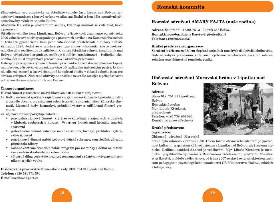 prostorách pavilonu na Komenského sadech è 1334 (za gymnáziem), kam jsme tuto èinnost pøestìhovali z budovy sídlištì Zahradní 1325 Jedná se o prostory pro tuto èinnost vhodnìjší, kde je možnost