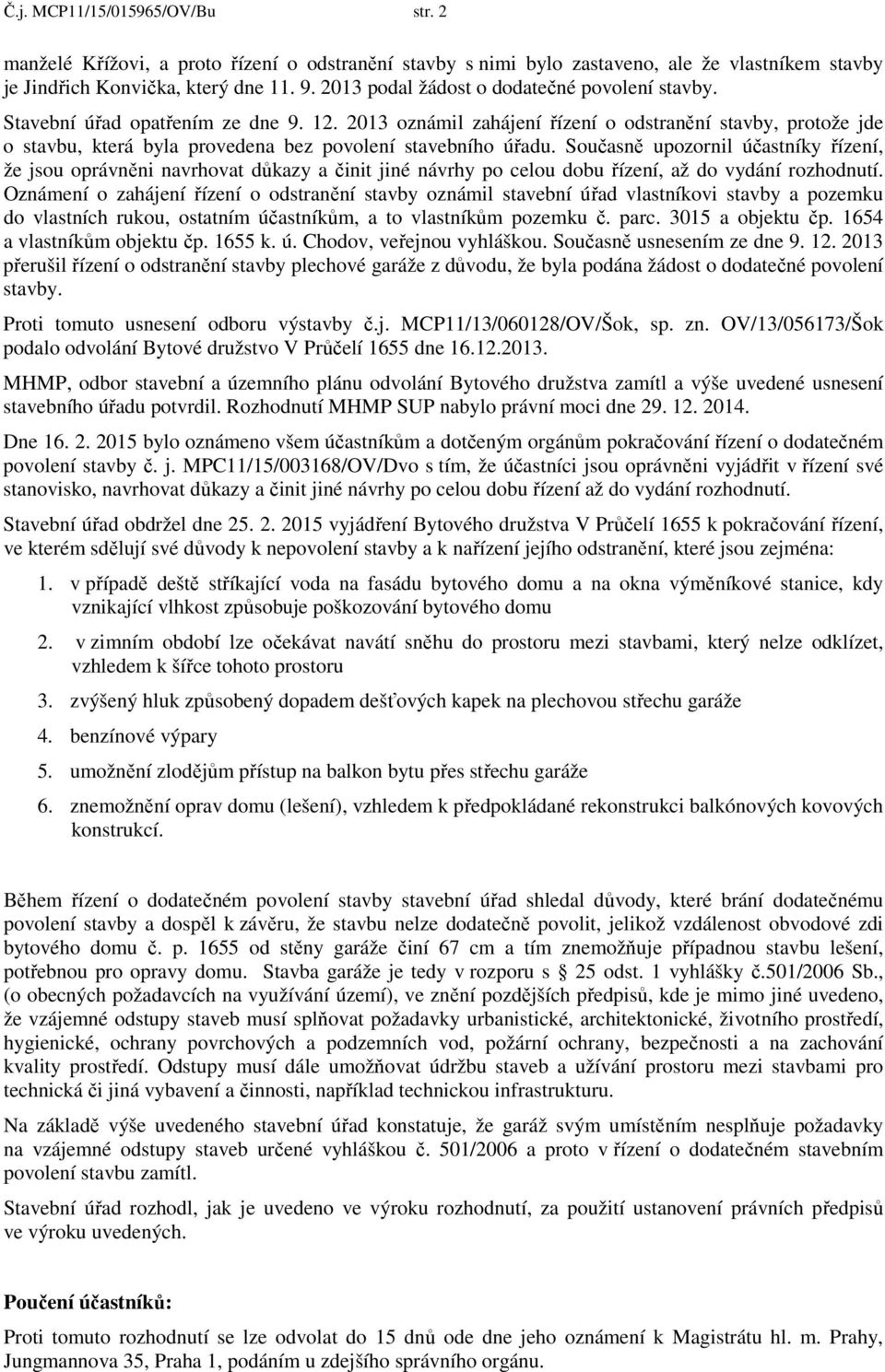 2013 oznámil zahájení řízení o odstranění stavby, protože jde o stavbu, která byla provedena bez povolení stavebního úřadu.