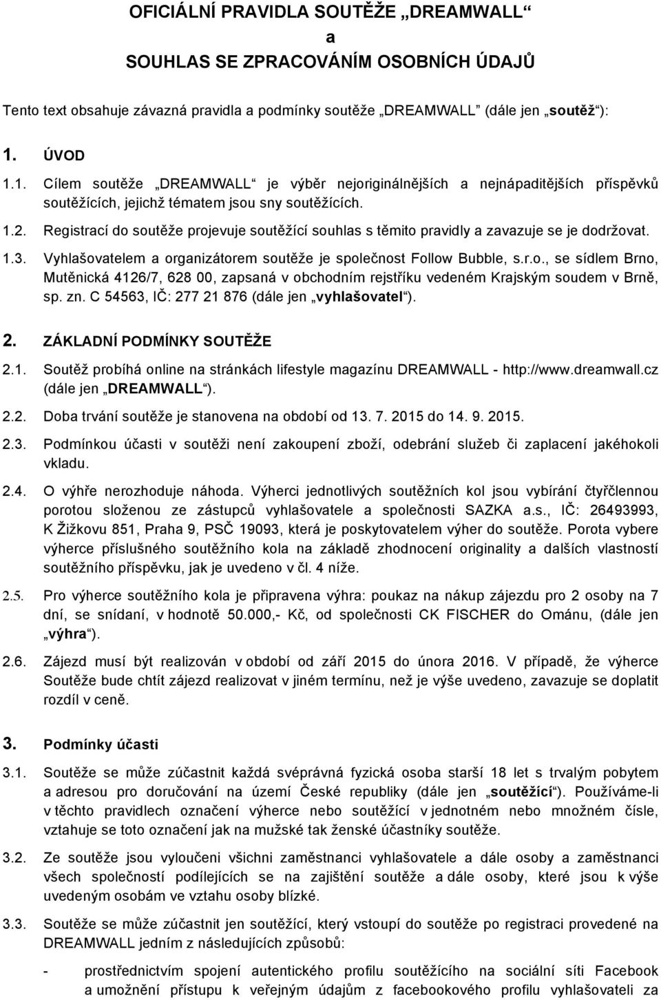 Registrací do soutěže projevuje soutěžící souhlas s těmito pravidly a zavazuje se je dodržovat. 1.3. Vyhlašovatelem a organizátorem soutěže je společnost Follow Bubble, s.r.o., se sídlem Brno, Mutěnická 4126/7, 628 00, zapsaná v obchodním rejstříku vedeném Krajským soudem v Brně, sp.