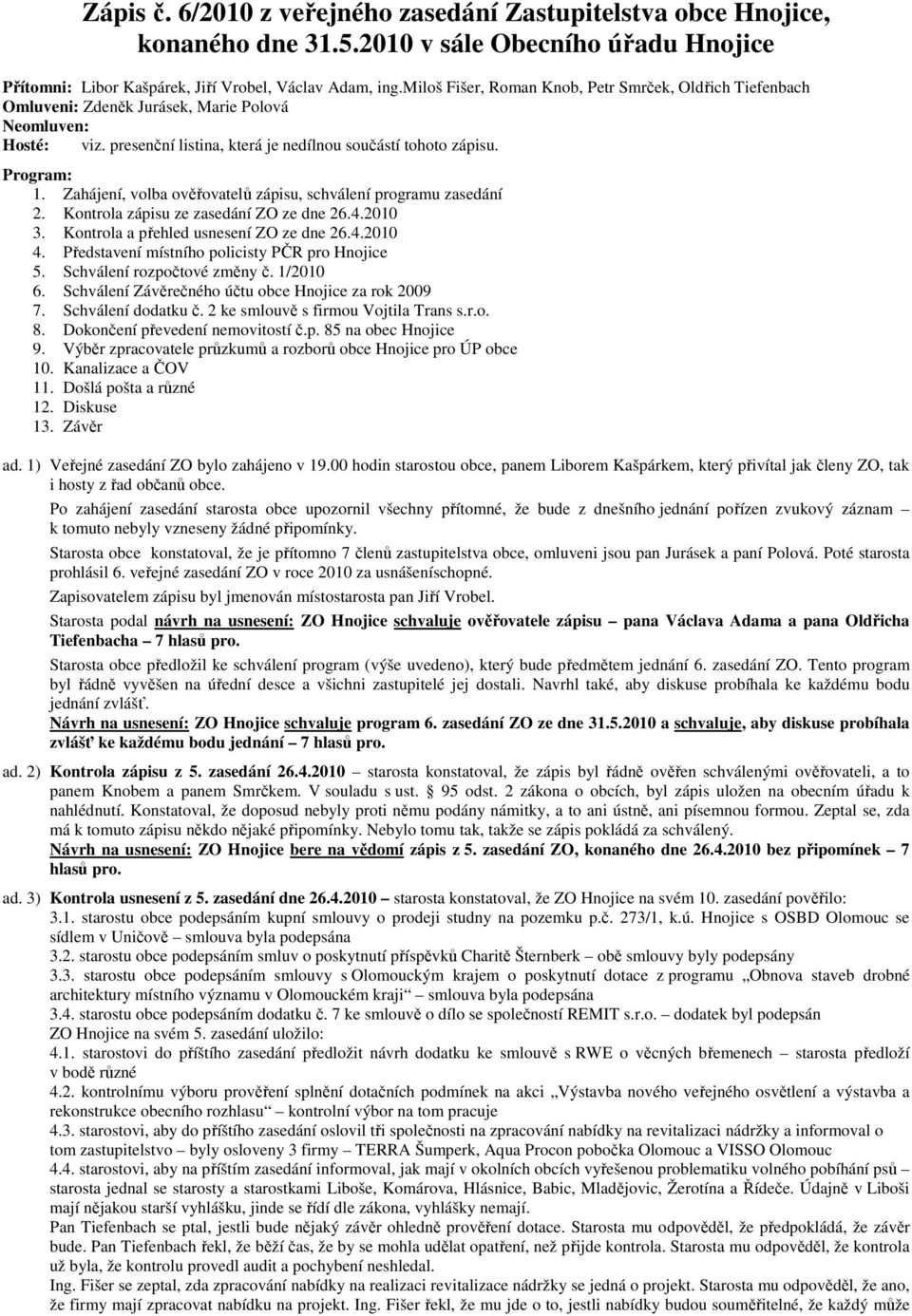 Zahájení, volba ověřovatelů zápisu, schválení programu zasedání 2. Kontrola zápisu ze zasedání ZO ze dne 26.4.2010 3. Kontrola a přehled usnesení ZO ze dne 26.4.2010 4.