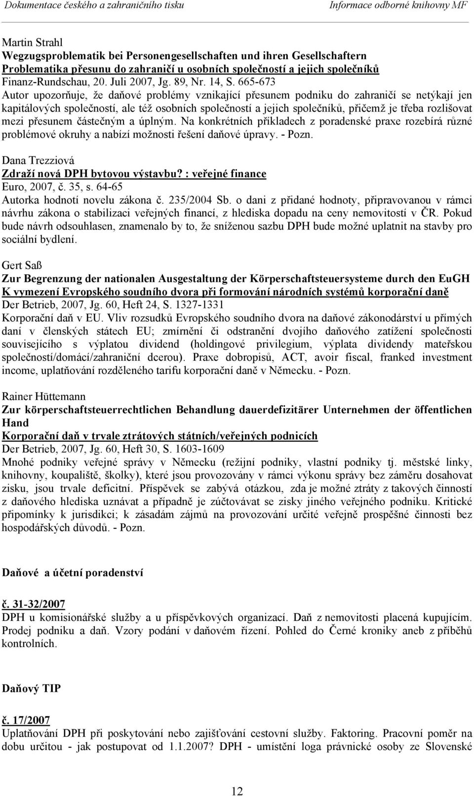 665-673 Autor upozorňuje, že daňové problémy vznikající přesunem podniku do zahraničí se netýkají jen kapitálových společností, ale též osobních společností a jejich společníků, přičemž je třeba