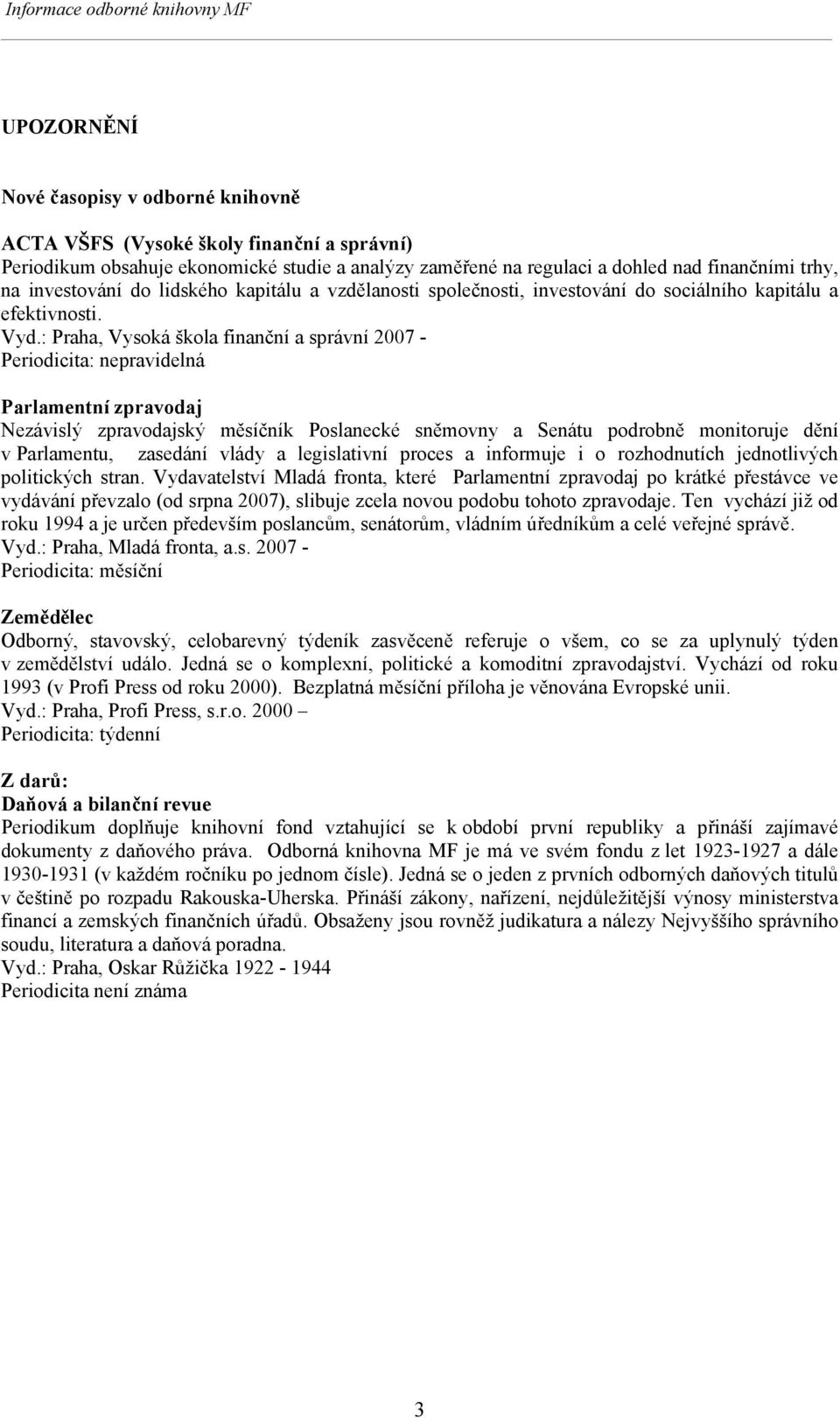 : Praha, Vysoká škola finanční a správní 2007 - Periodicita: nepravidelná Parlamentní zpravodaj Nezávislý zpravodajský měsíčník Poslanecké sněmovny a Senátu podrobně monitoruje dění v Parlamentu,