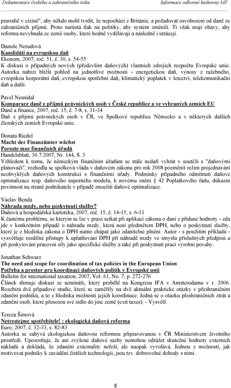 Danuše Nerudová Kandidáti na evropskou daň Ekonom, 2007, roč. 51, č. 30, s. 54-55 K diskusi o případných nových (především daňových) vlastních zdrojích rozpočtu Evropské unie.