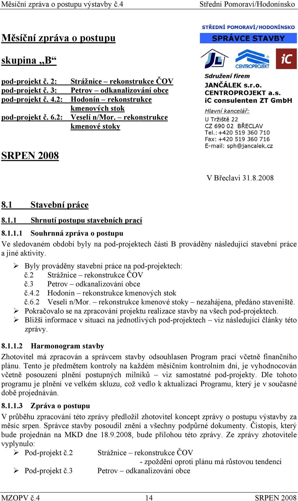 8.2008 8.1 Stavební práce 8.1.1 Shrnutí postupu stavebních prací 8.1.1.1 Souhrnná zpráva o postupu Ve sledovaném období byly na pod-projektech části B prováděny následující stavební práce a jiné aktivity.