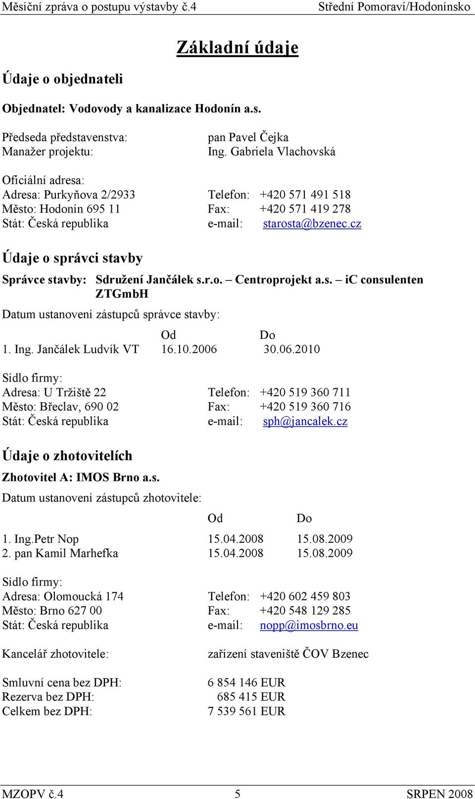 cz Údaje o správci stavby Správce stavby: Sdružení Jančálek s.r.o. Centroprojekt a.s. ic consulenten ZTGmbH Datum ustanovení zástupců správce stavby: Od Do 1. Ing. Jančálek Ludvík VT 16.10.2006 