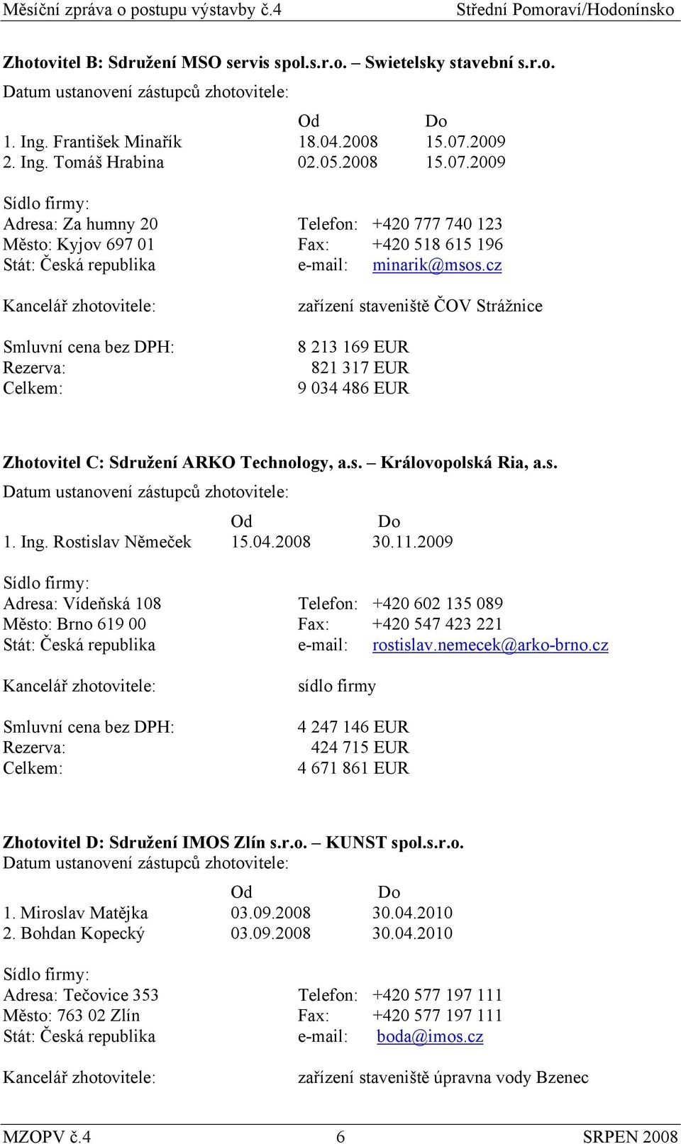 cz Kancelář zhotovitele: Smluvní cena bez DPH: Rezerva: Celkem: zařízení staveniště ČOV Strážnice 8 213 169 EUR 821 317 EUR 9 034 486 EUR Zhotovitel C: Sdružení ARKO Technology, a.s. Královopolská Ria, a.