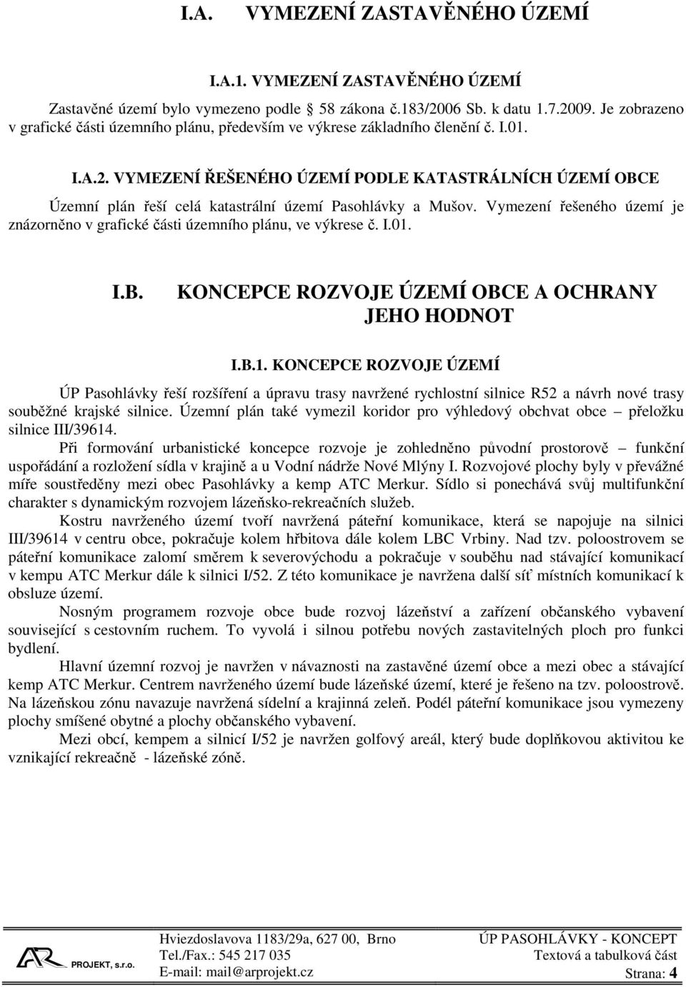 VYMEZENÍ ŘEŠENÉHO ÚZEMÍ PODLE KATASTRÁLNÍCH ÚZEMÍ OBCE Územní plán řeší celá katastrální území a Mušov. Vymezení řešeného území je znázorněno v grafické části územního plánu, ve výkrese č. I.01. I.B. KONCEPCE ROZVOJE ÚZEMÍ OBCE A OCHRANY JEHO HODNOT I.