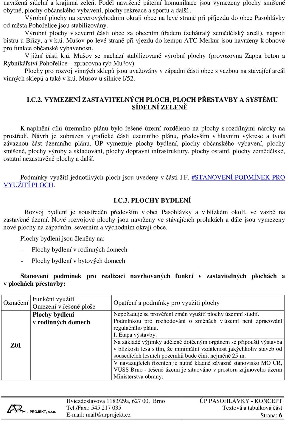 Výrobní plochy v severní části obce za obecním úřadem (zchátralý zemědělský areál), naproti bistru u Břízy, a v k.ú. Mušov po levé straně při vjezdu do kempu ATC Merkur jsou navrženy k obnově pro funkce občanské vybavenosti.