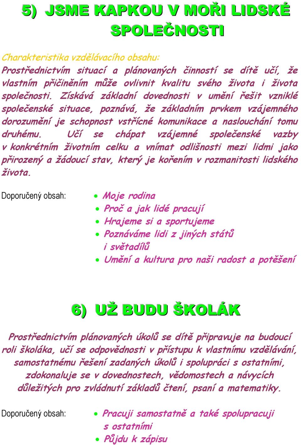 Získává základní dovednosti v umění řešit vzniklé společenské situace, poznává, že základním prvkem vzájemného dorozumění je schopnost vstřícné komunikace a naslouchání tomu druhému.