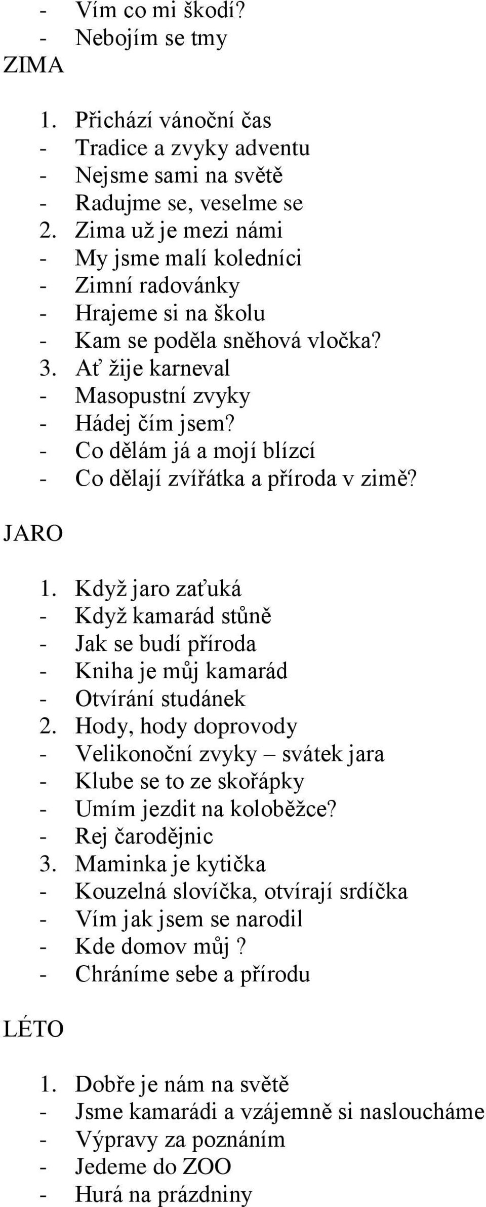 - Co dělám já a mojí blízcí - Co dělají zvířátka a příroda v zimě? 1. Když jaro zaťuká - Když kamarád stůně - Jak se budí příroda - Kniha je můj kamarád - Otvírání studánek 2.