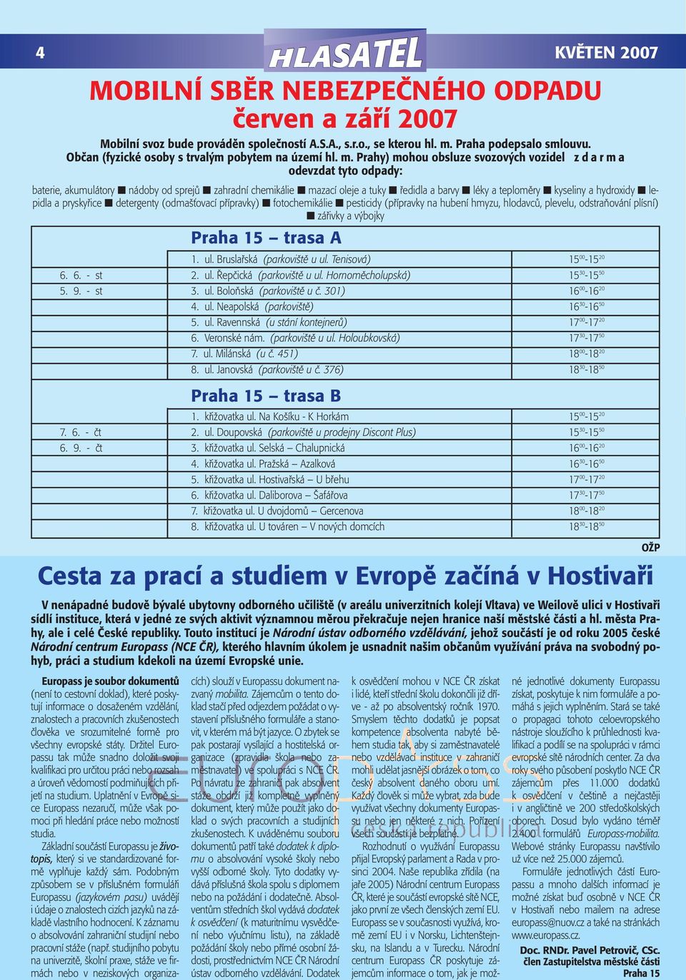 Prahy) mohou obsluze svozových vozidel zdarma odevzdat tyto odpady: baterie, akumulátory nádoby od sprejů zahradní chemikálie mazací oleje a tuky ředidla a barvy léky a teploměry kyseliny a hydroxidy