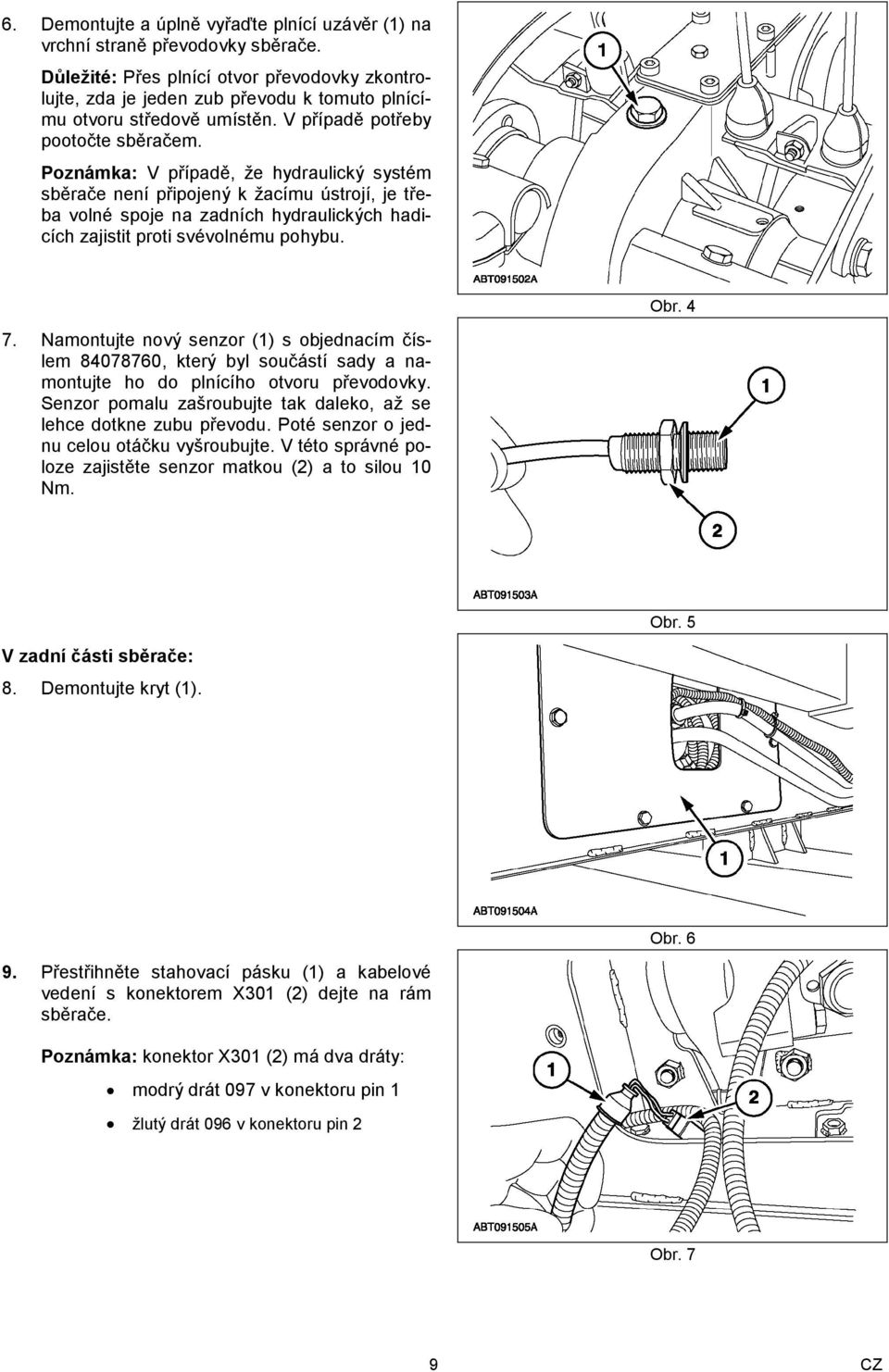 Poznámka: V případě, že hydraulický systém sběrače není připojený k žacímu ústrojí, je třeba volné spoje na zadních hydraulických hadicích zajistit proti svévolnému pohybu. Obr. 4 7.