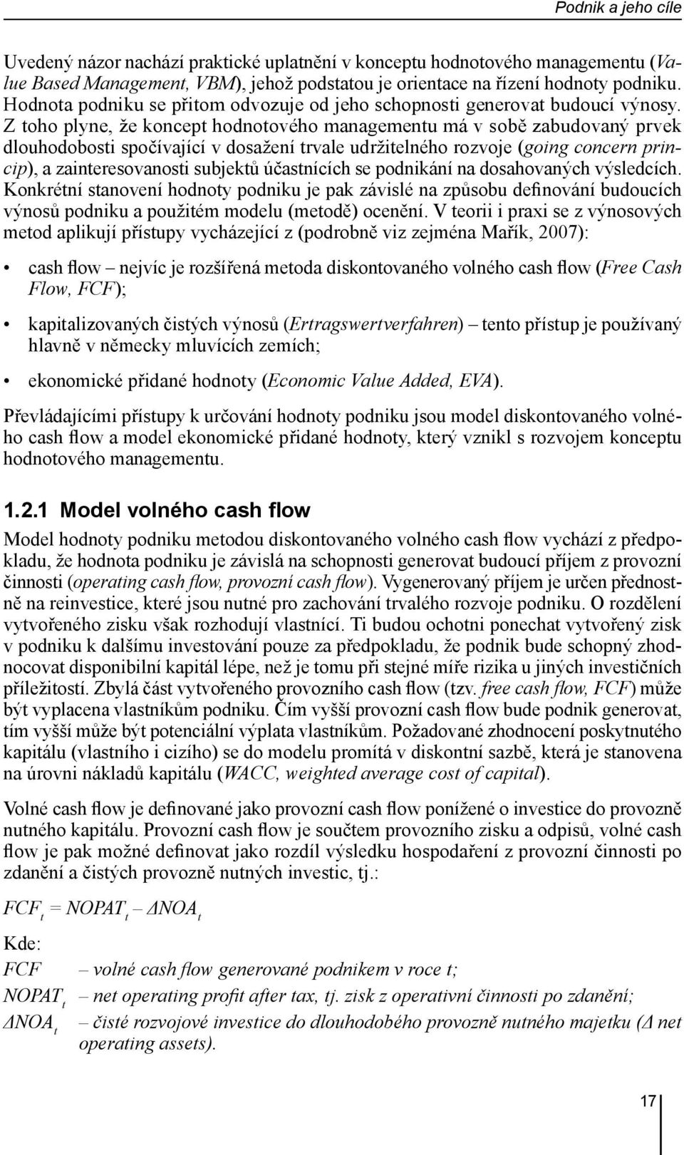 Z toho plyne, že koncept hodnotového managementu má v sobě zabudovaný prvek dlouhodobosti spočívající v dosažení trvale udržitelného rozvoje (going concern princip), a zainteresovanosti subjektů