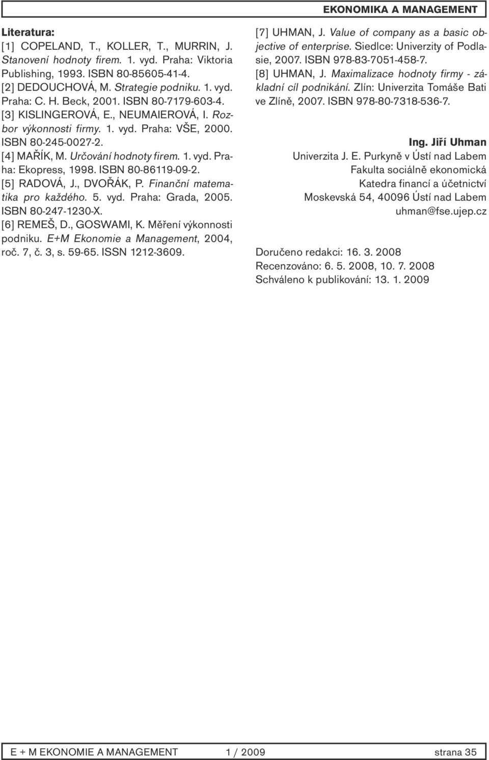 ISBN 80-86119-09-2. [5] RADOVÁ, J., DVOŘÁK, P. Finanční matematika pro každého. 5. vyd. Praha: Grada, 2005. ISBN 80-247-1230-X. [6] REMEŠ, D., GOSWAMI, K. Měření výkonnosti podniku.