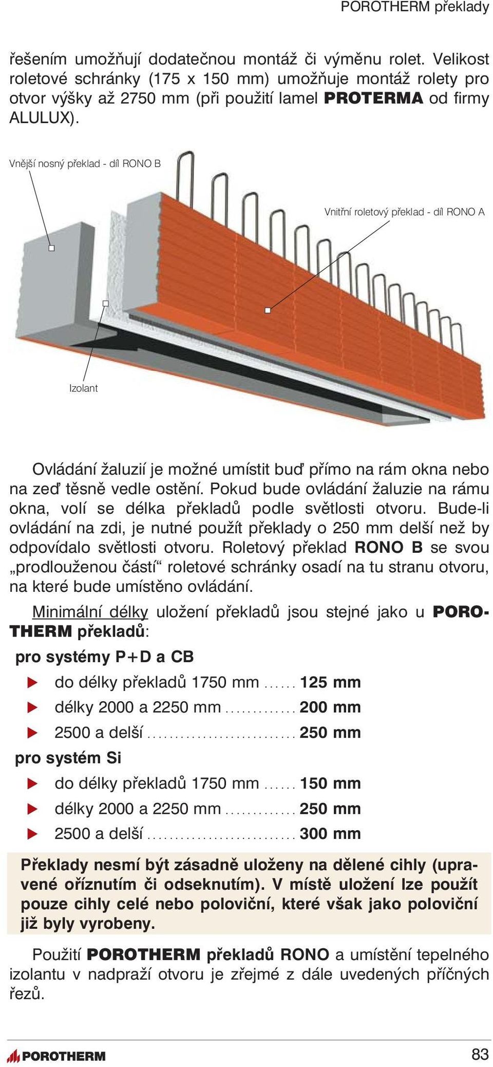 Pokud bude ovládání žaluzie na rámu okna, volí se délka překladů podle světlosti otvoru. Bude-li ovládání na zdi, je nutné použít překlady o 250 mm delší než by odpovídalo světlosti otvoru.