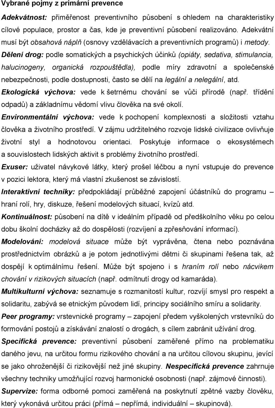 Dělení drog: podle somatických a psychických účinků (opiáty, sedativa, stimulancia, halucinogeny, organická rozpouštědla), podle míry zdravotní a společenské nebezpečnosti, podle dostupnosti, často