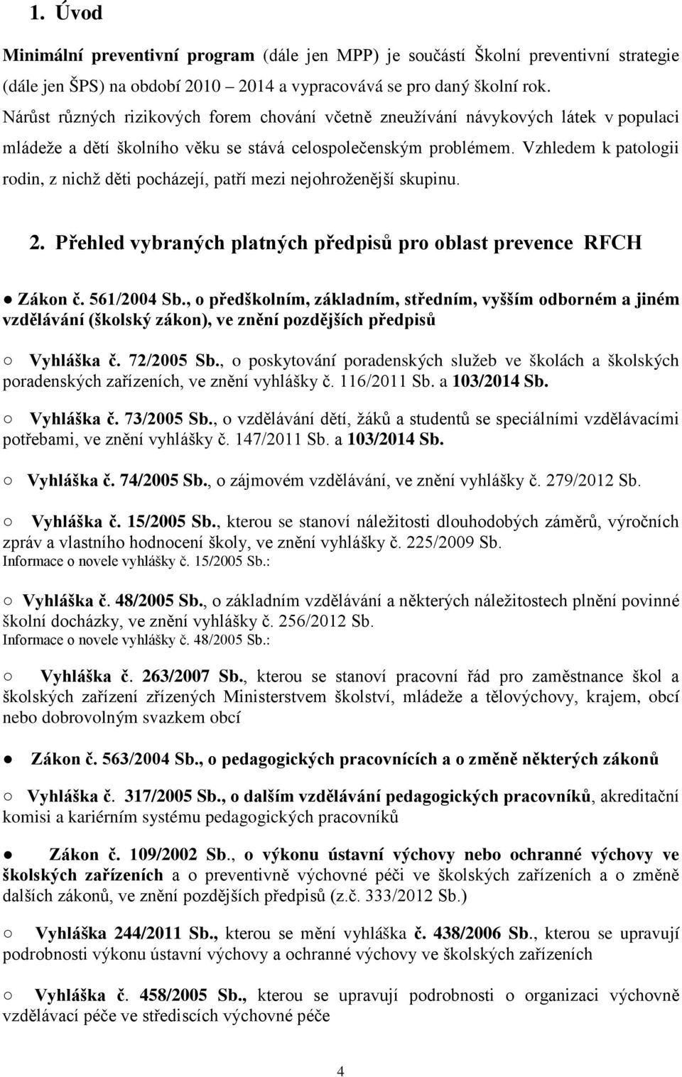 Vzhledem k patologii rodin, z nichž děti pocházejí, patří mezi nejohroženější skupinu. 2. Přehled vybraných platných předpisů pro oblast prevence RFCH Zákon č. 561/2004 Sb.