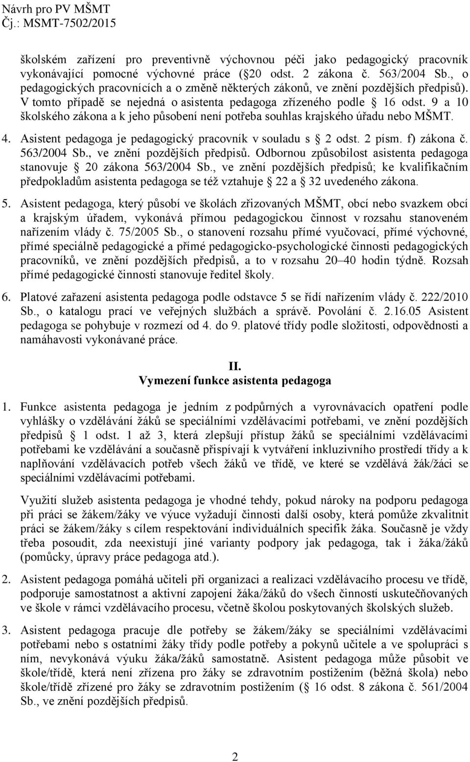 9 a 10 školského zákona a k jeho působení není potřeba souhlas krajského úřadu nebo MŠMT. 4. Asistent pedagoga je pedagogický pracovník v souladu s 2 odst. 2 písm. f) zákona č. 563/2004 Sb.