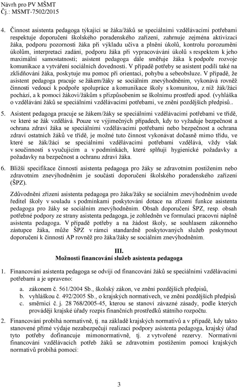 žáka k podpoře rozvoje komunikace a vytváření sociálních dovedností. V případě potřeby se asistent podílí také na zklidňování žáka, poskytuje mu pomoc při orientaci, pohybu a sebeobsluze.