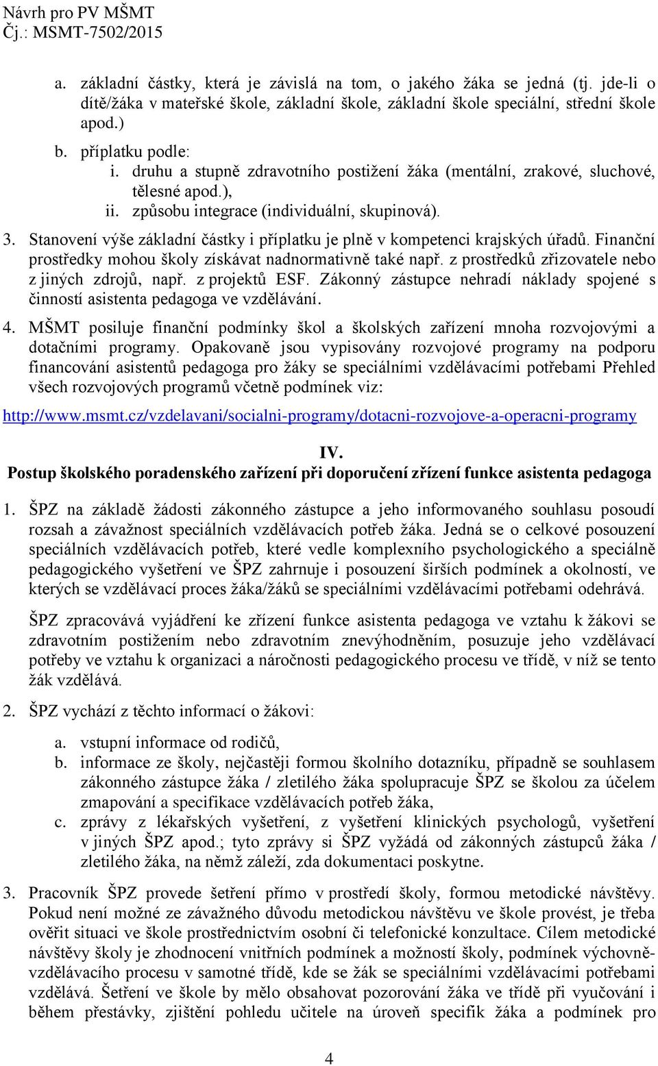 Stanovení výše základní částky i příplatku je plně v kompetenci krajských úřadů. Finanční prostředky mohou školy získávat nadnormativně také např. z prostředků zřizovatele nebo z jiných zdrojů, např.