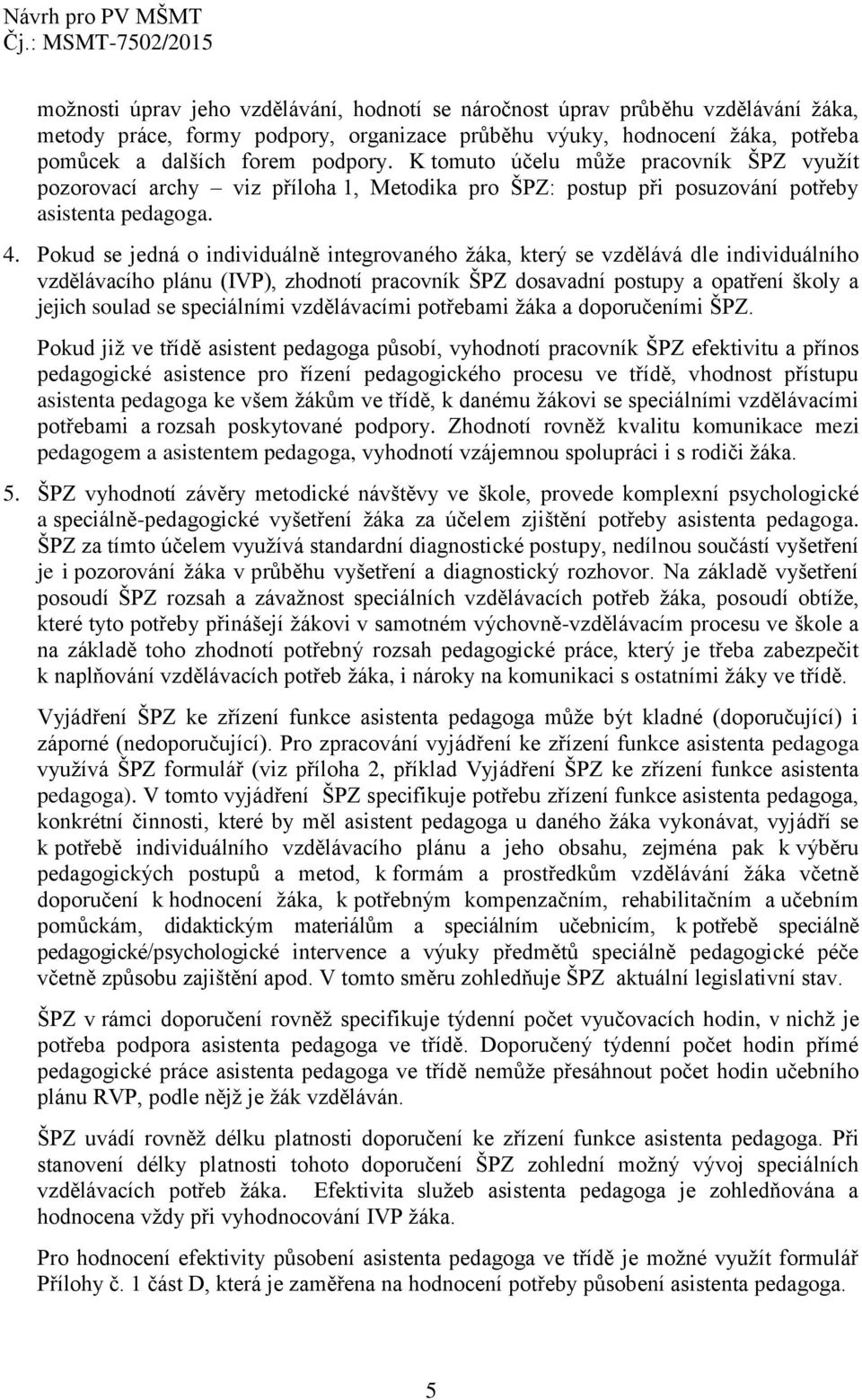 Pokud se jedná o individuálně integrovaného žáka, který se vzdělává dle individuálního vzdělávacího plánu (IVP), zhodnotí pracovník ŠPZ dosavadní postupy a opatření školy a jejich soulad se