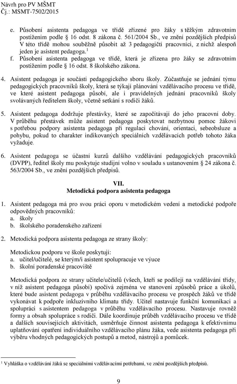 Působení asistenta pedagoga ve třídě, která je zřízena pro žáky se zdravotním postižením podle 16 odst. 8 školského zákona. 4. Asistent pedagoga je součástí pedagogického sboru školy.