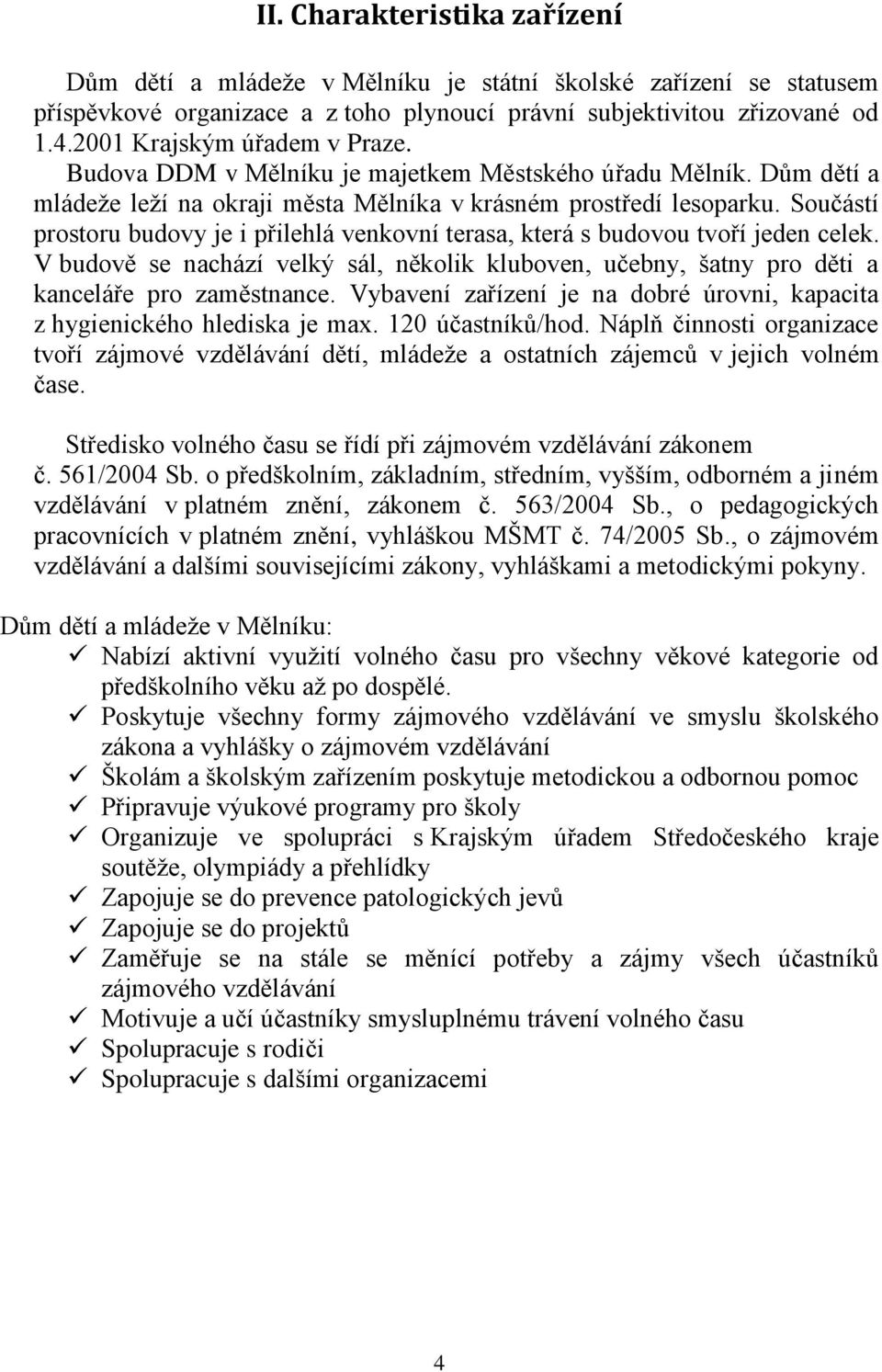 Součástí prostoru budovy je i přilehlá venkovní terasa, která s budovou tvoří jeden celek. V budově se nachází velký sál, několik kluboven, učebny, šatny pro děti a kanceláře pro zaměstnance.