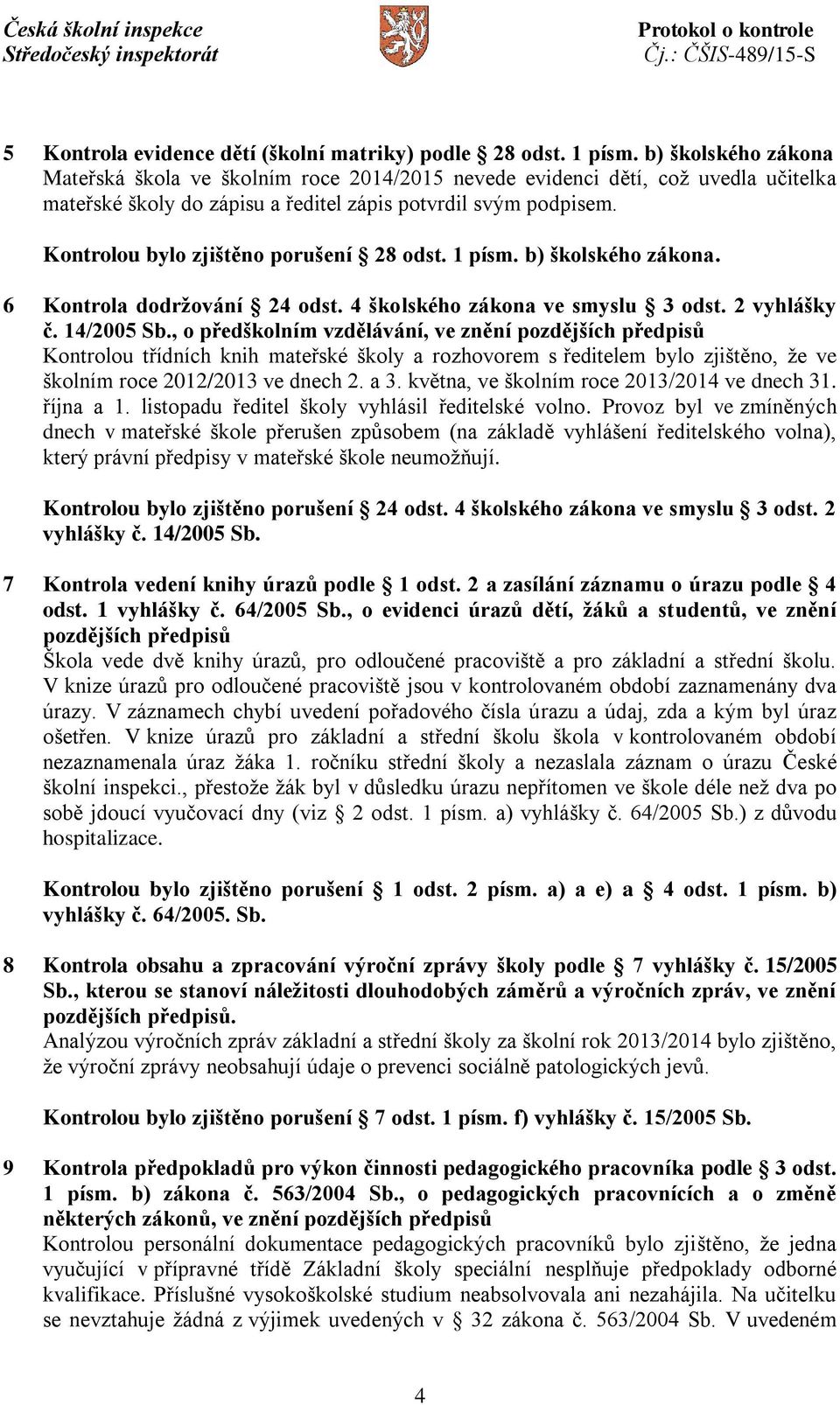 Kontrolou bylo zjištěno porušení 28 odst. 1 písm. b) školského zákona. 6 Kontrola dodržování 24 odst. 4 školského zákona ve smyslu 3 odst. 2 vyhlášky č. 14/2005 Sb.