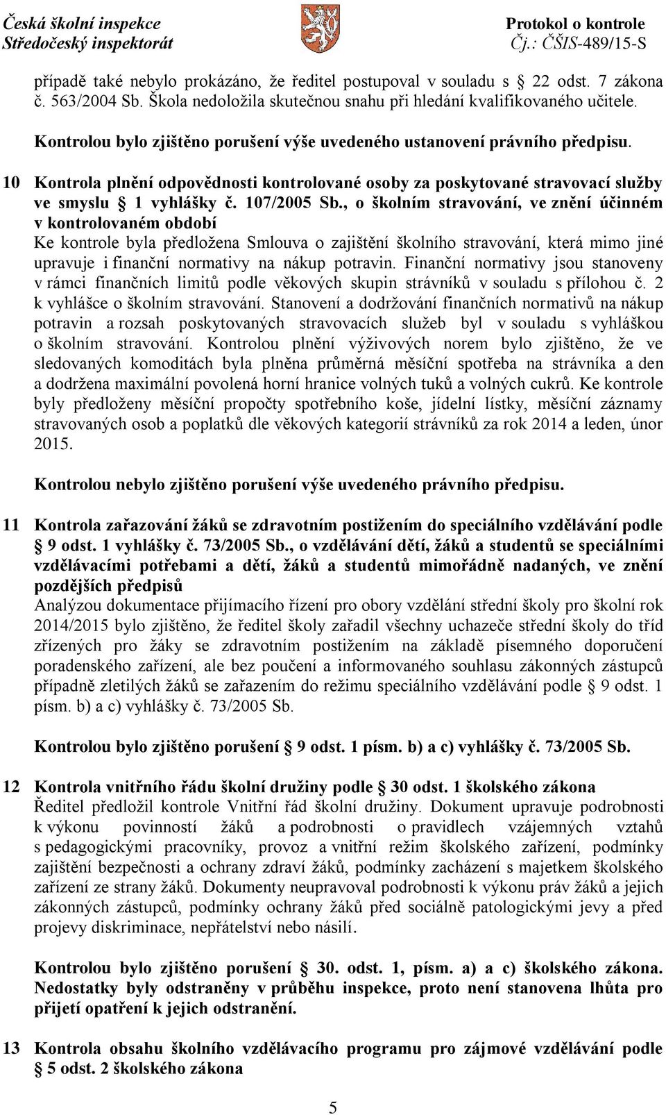 , o školním stravování, ve znění účinném v kontrolovaném období Ke kontrole byla předložena Smlouva o zajištění školního stravování, která mimo jiné upravuje i finanční normativy na nákup potravin.