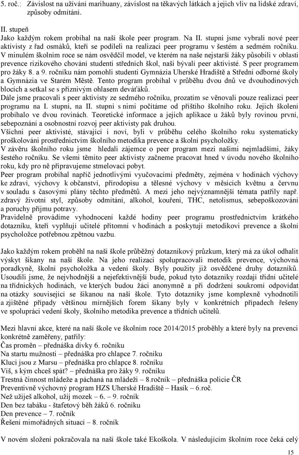 V minulém školním roce se nám osvědčil model, ve kterém na naše nejstarší žáky působili v oblasti prevence rizikového chování studenti středních škol, naši bývalí peer aktivisté.