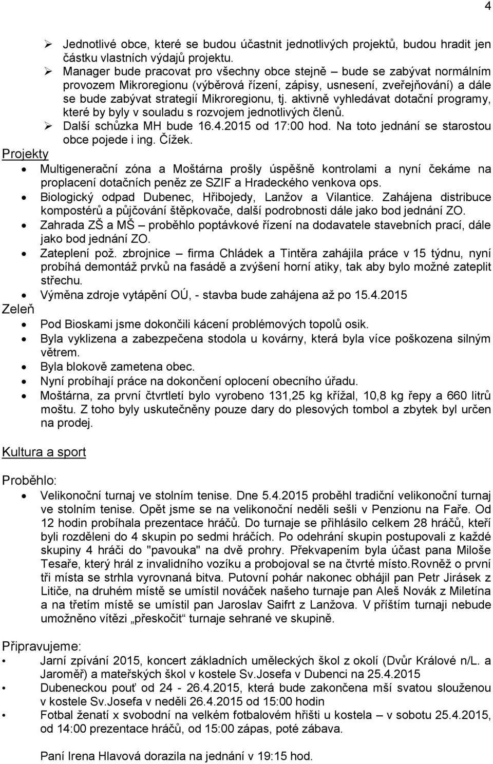 aktivně vyhledávat dotační programy, které by byly v souladu s rozvojem jednotlivých členů. Další schůzka MH bude 16.4.2015 od 17:00 hod. Na toto jednání se starostou obce pojede i ing. Čížek.