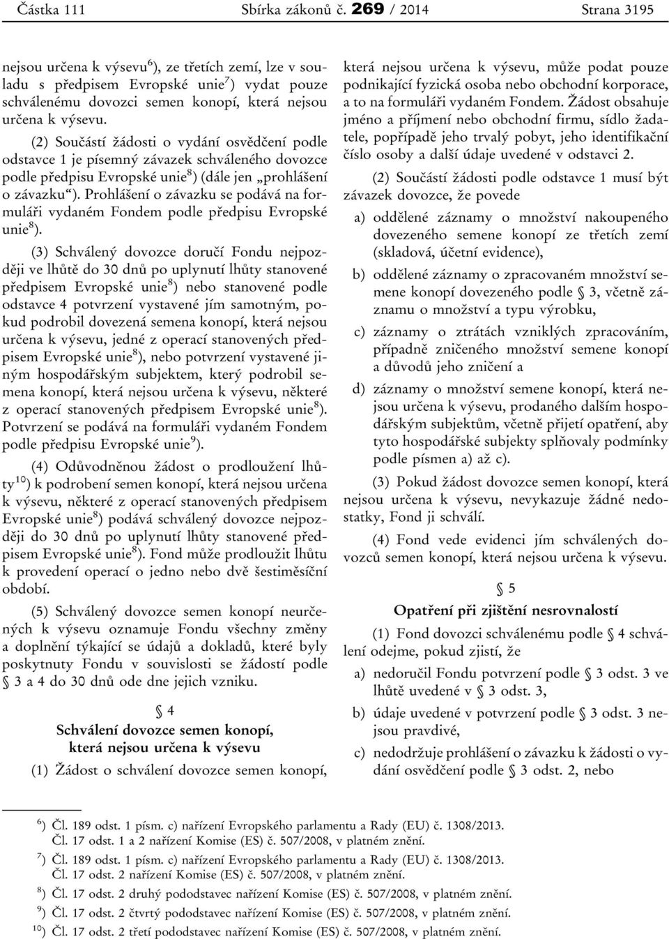 (2) Součástí žádosti o vydání osvědčení podle odstavce 1 je písemný závazek schváleného dovozce podle předpisu Evropské unie 8 ) (dále jen prohlášení o závazku ).