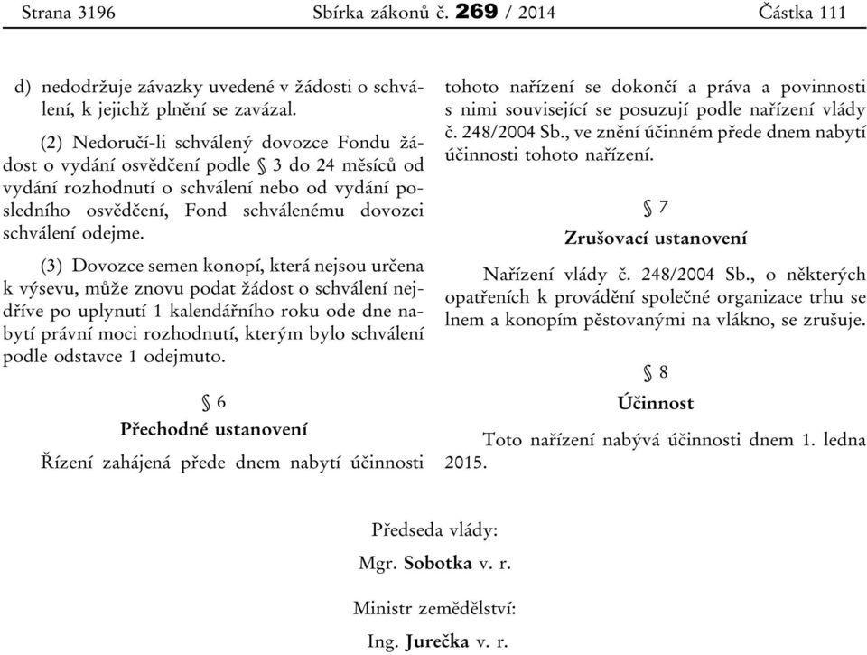 (3) Dovozce semen konopí, která nejsou určena k výsevu, může znovu podat žádost o schválení nejdříve po uplynutí 1 kalendářního roku ode dne nabytí právní moci rozhodnutí, kterým bylo schválení podle