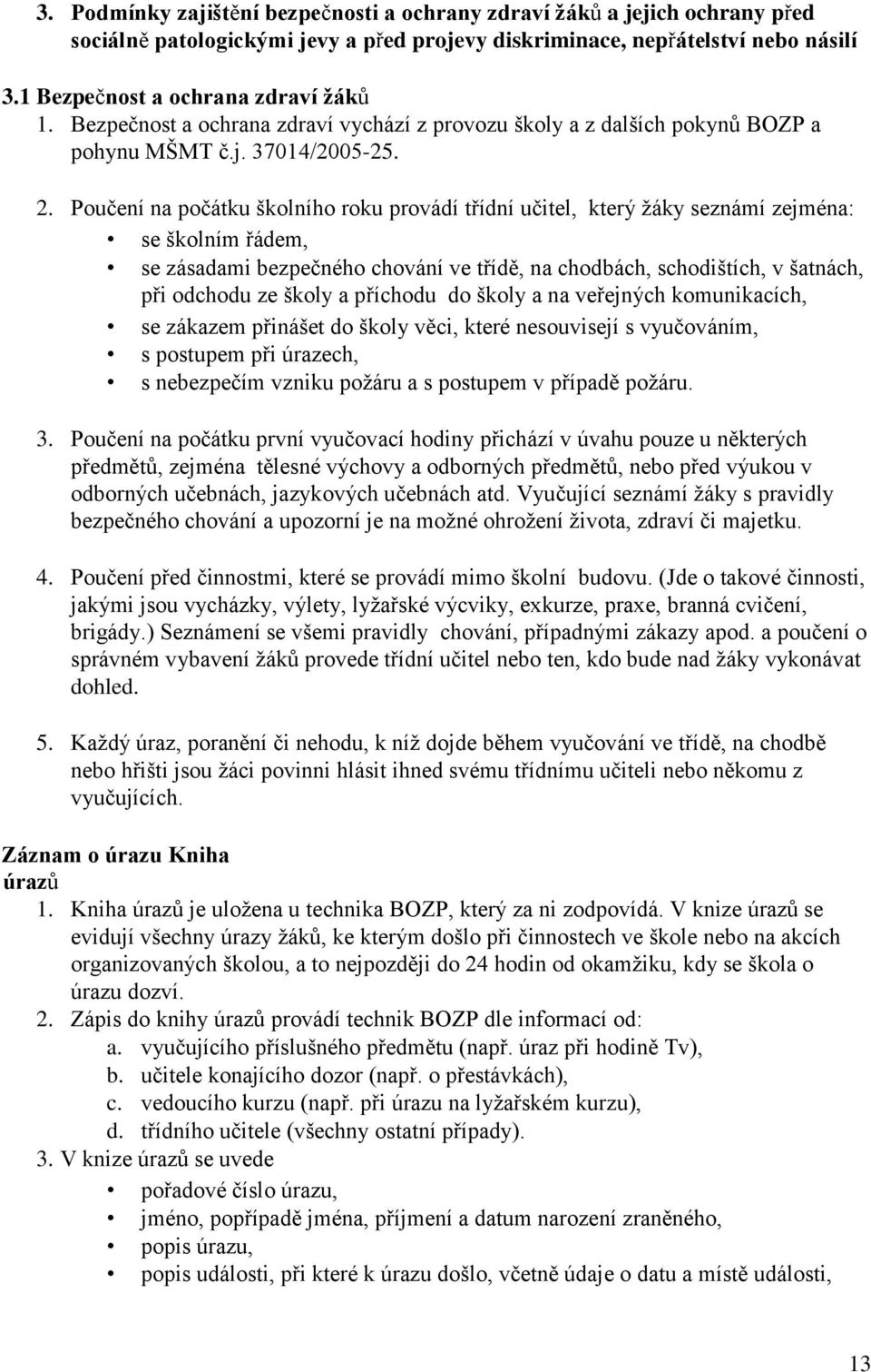 Poučení na počátku školního roku provádí třídní učitel, který žáky seznámí zejména: se školním řádem, se zásadami bezpečného chování ve třídě, na chodbách, schodištích, v šatnách, při odchodu ze