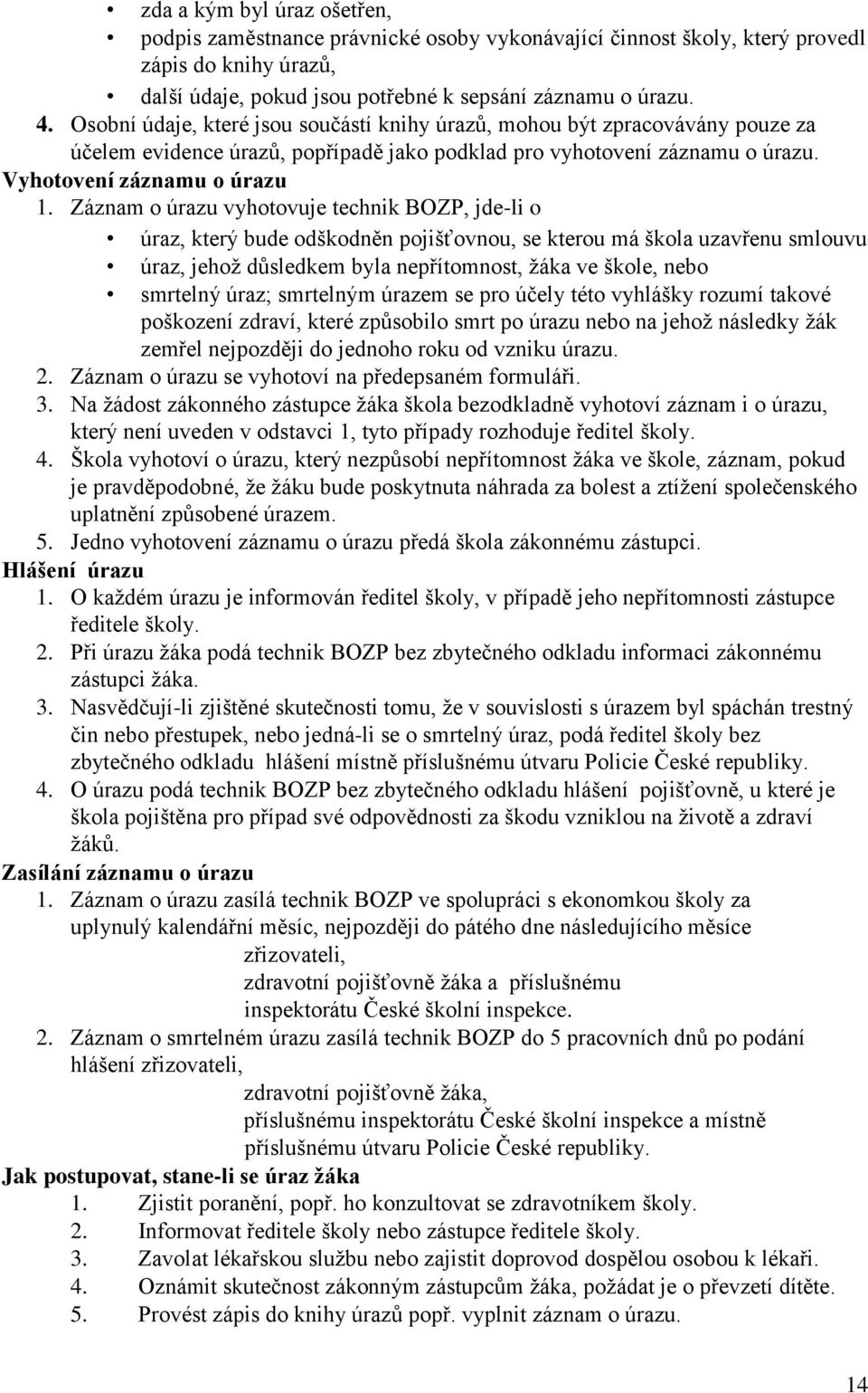 Záznam o úrazu vyhotovuje technik BOZP, jde-li o úraz, který bude odškodněn pojišťovnou, se kterou má škola uzavřenu smlouvu úraz, jehož důsledkem byla nepřítomnost, žáka ve škole, nebo smrtelný