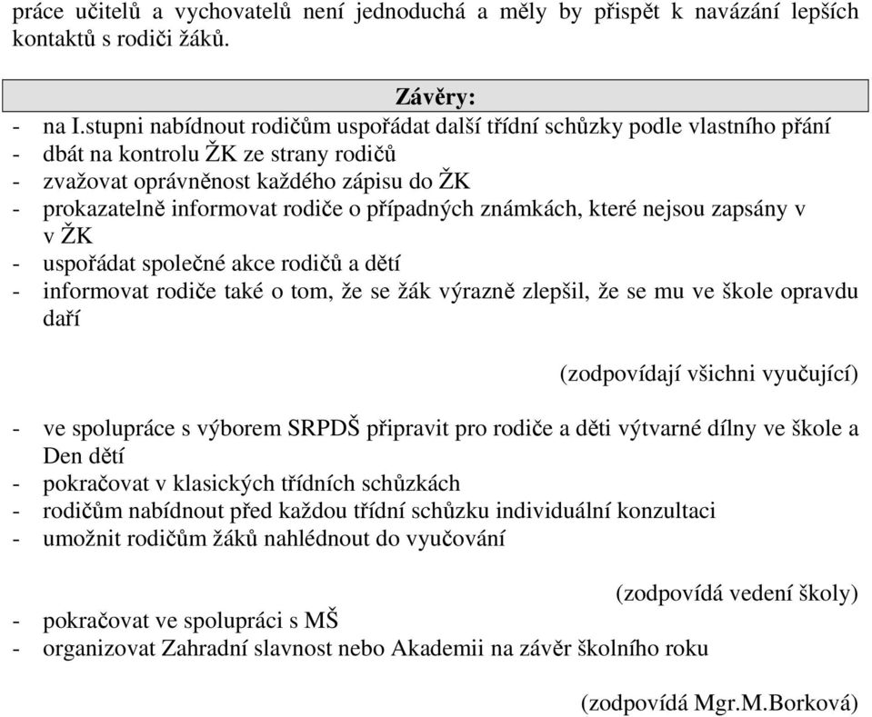 případných známkách, které nejsou zapsány v v ŽK - uspořádat společné akce rodičů a dětí - informovat rodiče také o tom, že se žák výrazně zlepšil, že se mu ve škole opravdu daří (zodpovídají všichni