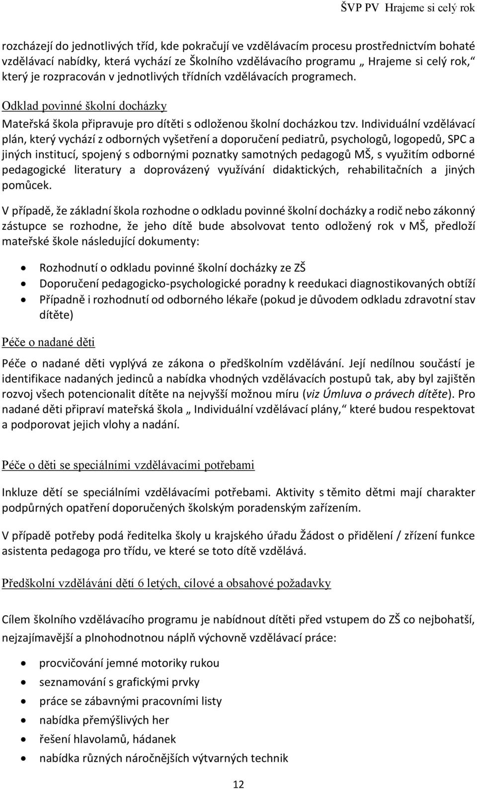 Individuální vzdělávací plán, který vychází z odborných vyšetření a doporučení pediatrů, psychologů, logopedů, SPC a jiných institucí, spojený s odbornými poznatky samotných pedagogů MŠ, s využitím