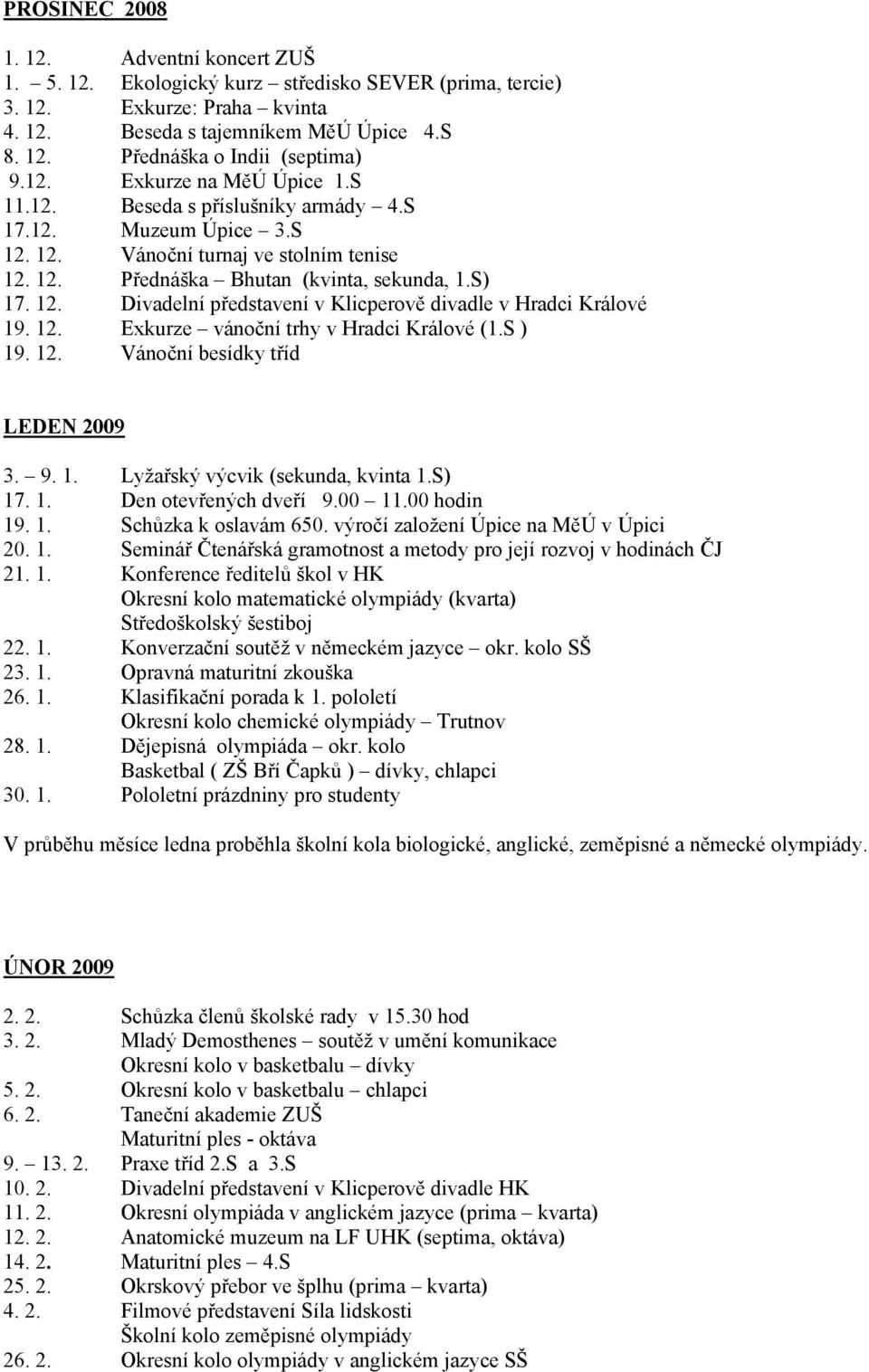 12. Exkurze vánoční trhy v Hradci Králové (1.S ) 19. 12. Vánoční besídky tříd LEDEN 2009 3. 9. 1. Lyžařský výcvik (sekunda, kvinta 1.S) 17. 1. Den otevřených dveří 9.00 11.00 hodin 19. 1. Schůzka k oslavám 650.