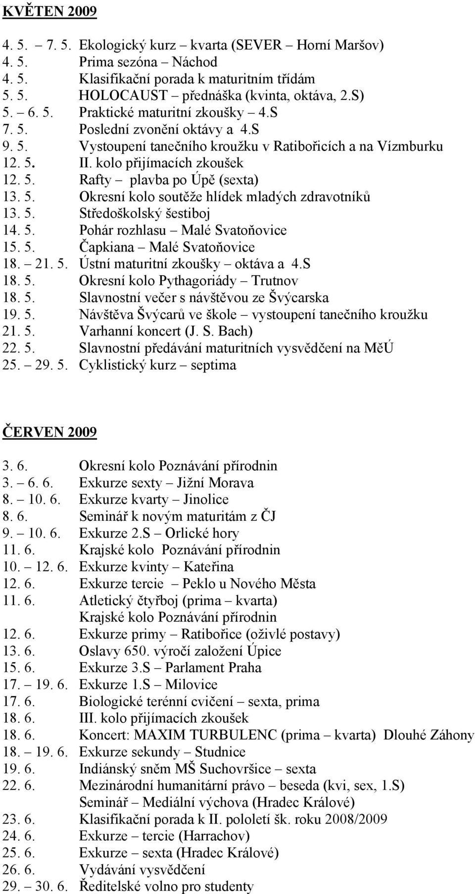 5. Středoškolský šestiboj 14. 5. Pohár rozhlasu Malé Svatoňovice 15. 5. Čapkiana Malé Svatoňovice 18. 21. 5. Ústní maturitní zkoušky oktáva a 4.S 18. 5. Okresní kolo Pythagoriády Trutnov 18. 5. Slavnostní večer s návštěvou ze Švýcarska 19.