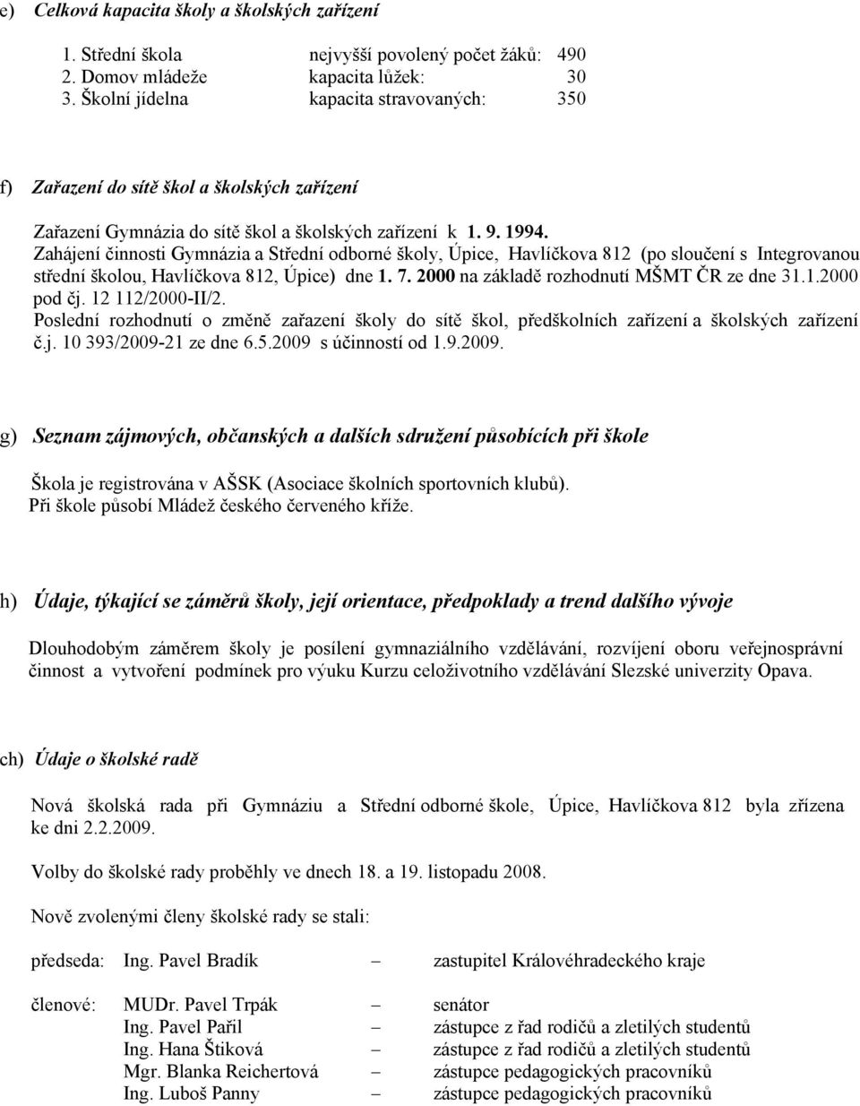 Zahájení činnosti Gymnázia a Střední odborné školy, Úpice, Havlíčkova 812 (po sloučení s Integrovanou střední školou, Havlíčkova 812, Úpice) dne 1. 7. 2000 na základě rozhodnutí MŠMT ČR ze dne 31.1.2000 pod čj.