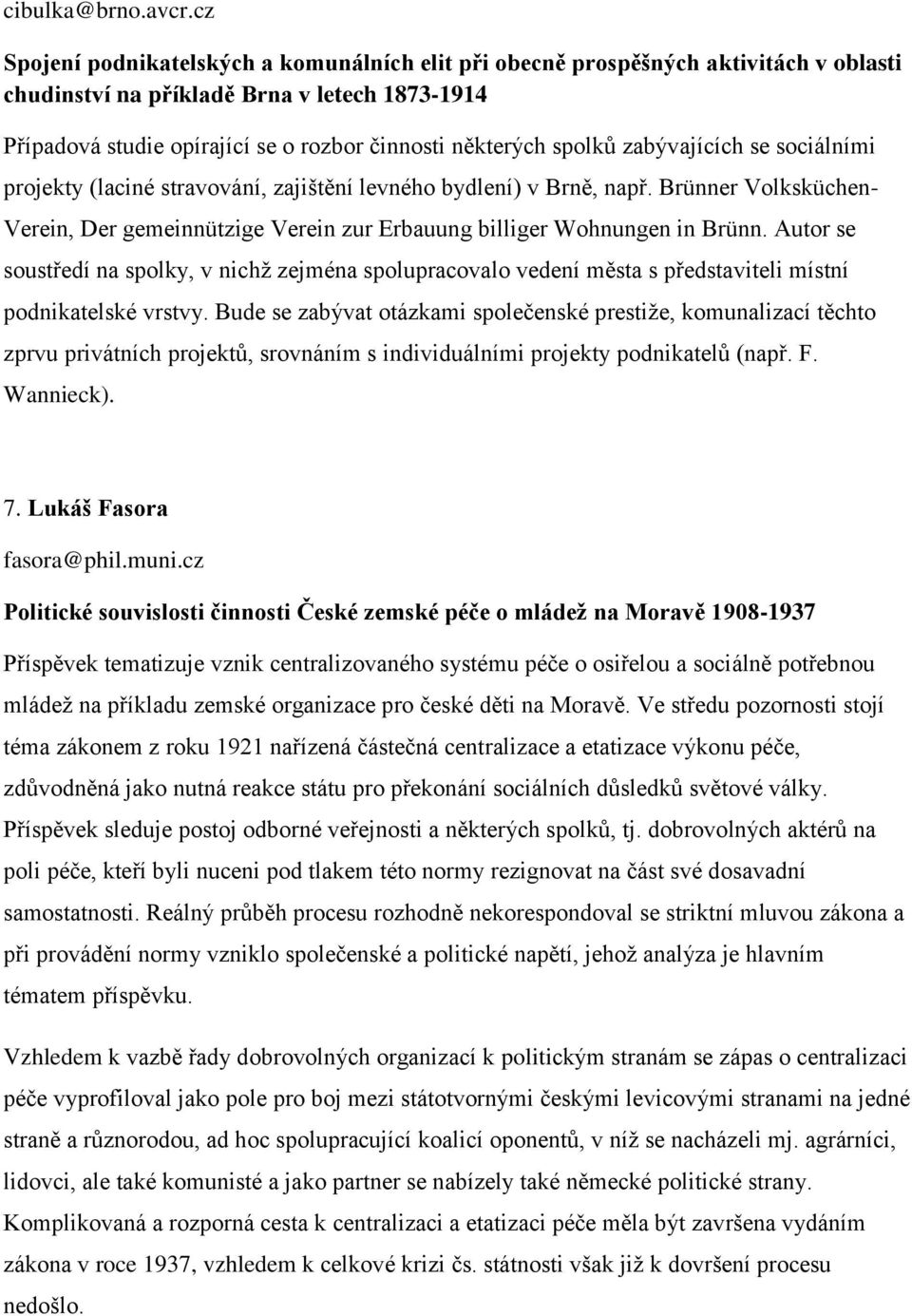 spolků zabývajících se sociálními projekty (laciné stravování, zajištění levného bydlení) v Brně, např. Brünner Volksküchen- Verein, Der gemeinnützige Verein zur Erbauung billiger Wohnungen in Brünn.