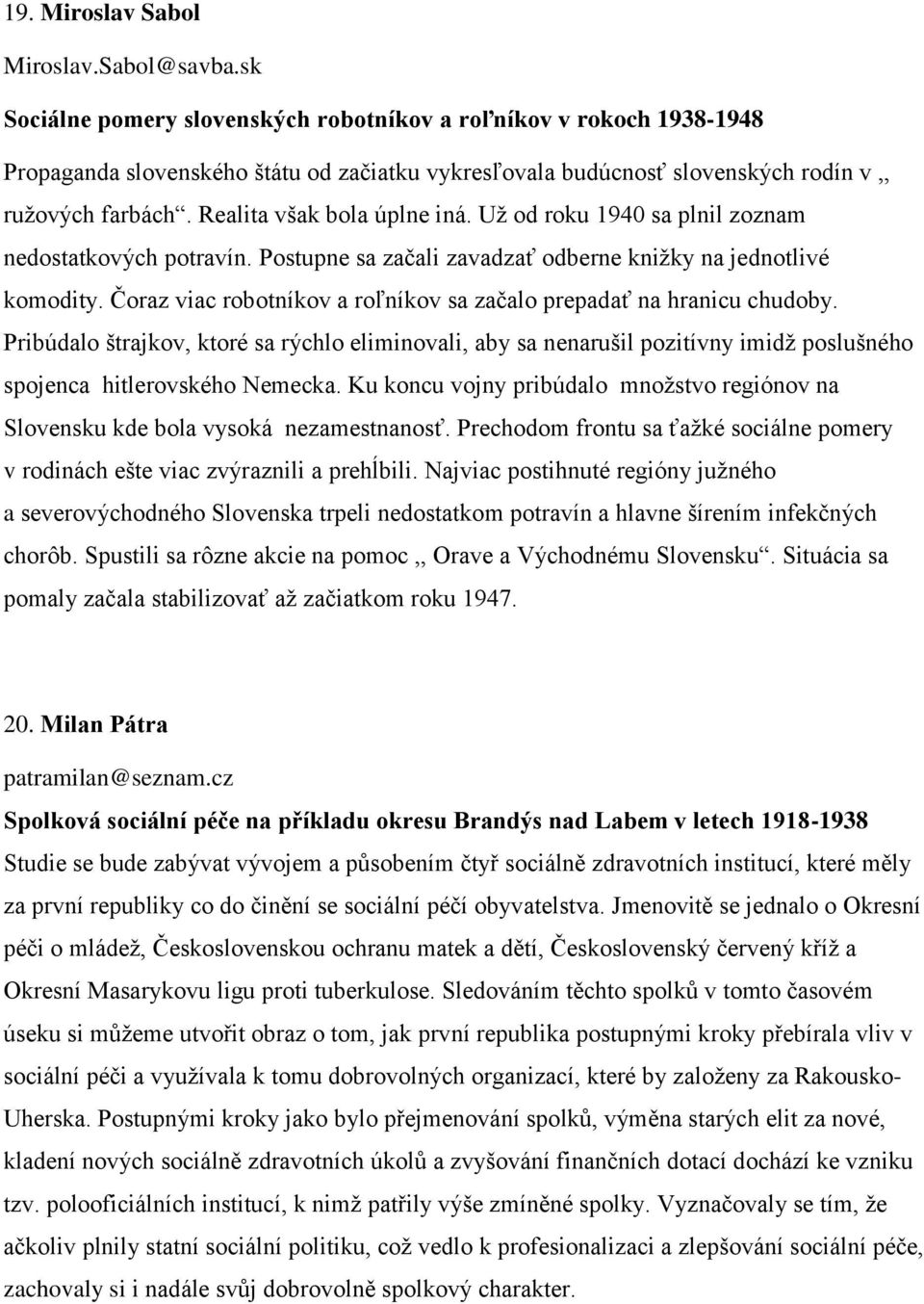 Realita však bola úplne iná. Už od roku 1940 sa plnil zoznam nedostatkových potravín. Postupne sa začali zavadzať odberne knižky na jednotlivé komodity.