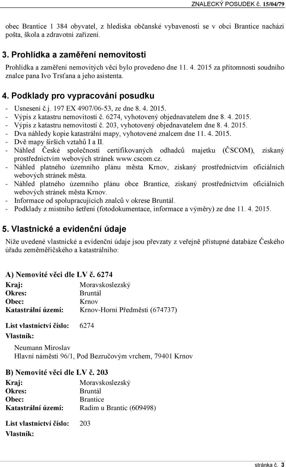 6274, vyhtvený bjednavatelem dne 8. 4. 2015. - Výpis z katastru nemvitstí č. 203, vyhtvený bjednavatelem dne 8. 4. 2015. - Dva náhledy kpie katastrální mapy, vyhtvené znalcem dne 11. 4. 2015. - Dvě mapy širších vztahů I a II.