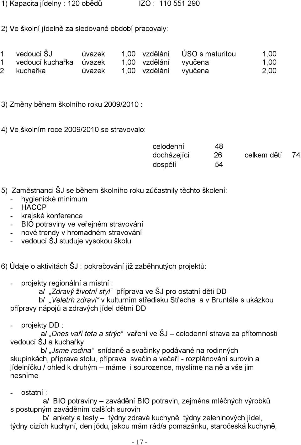 Zaměstnanci ŠJ se během školního roku zúčastnily těchto školení: - hygienické minimum - HACCP - krajské konference - BIO potraviny ve veřejném stravování - nové trendy v hromadném stravování -