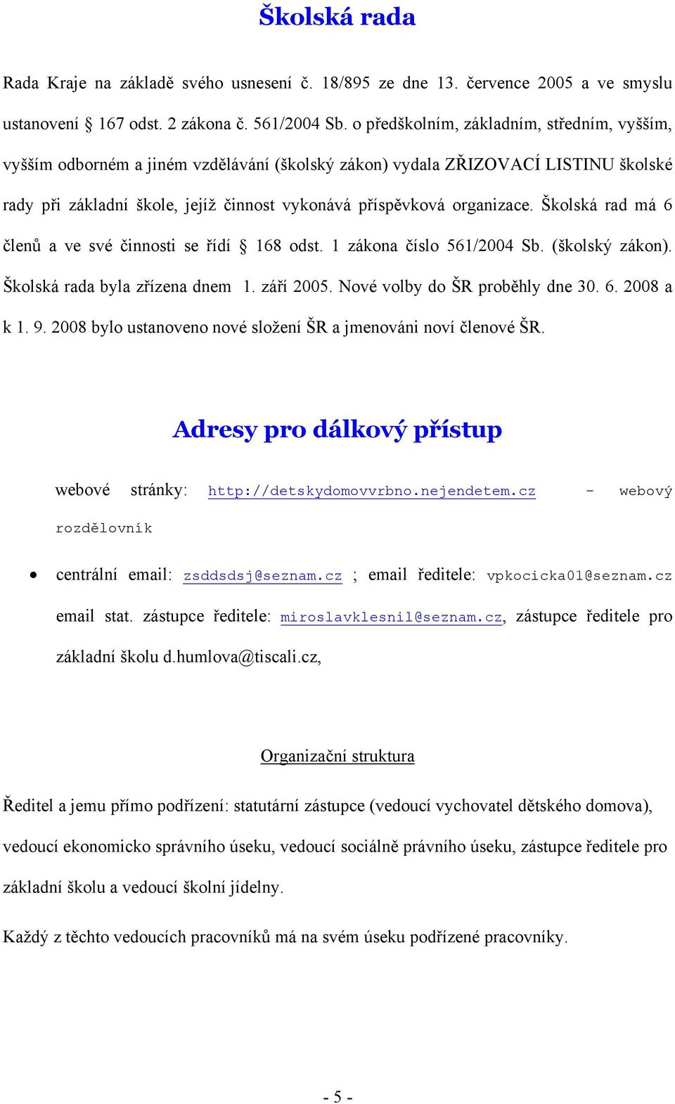 Školská rad má 6 členů a ve své činnosti se řídí 168 odst. 1 zákona číslo 561/2004 Sb. (školský zákon). Školská rada byla zřízena dnem 1. září 2005. Nové volby do ŠR proběhly dne 30. 6. 2008 a k 1. 9.